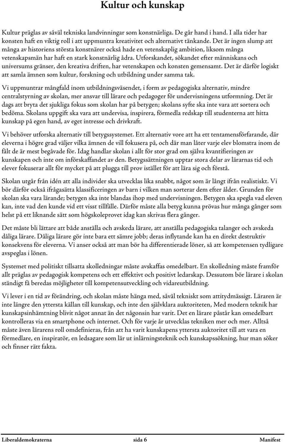 Det är ingen slump att många av historiens största konstnärer också hade en vetenskaplig ambition, liksom många vetenskapsmän har haft en stark konstnärlig ådra.