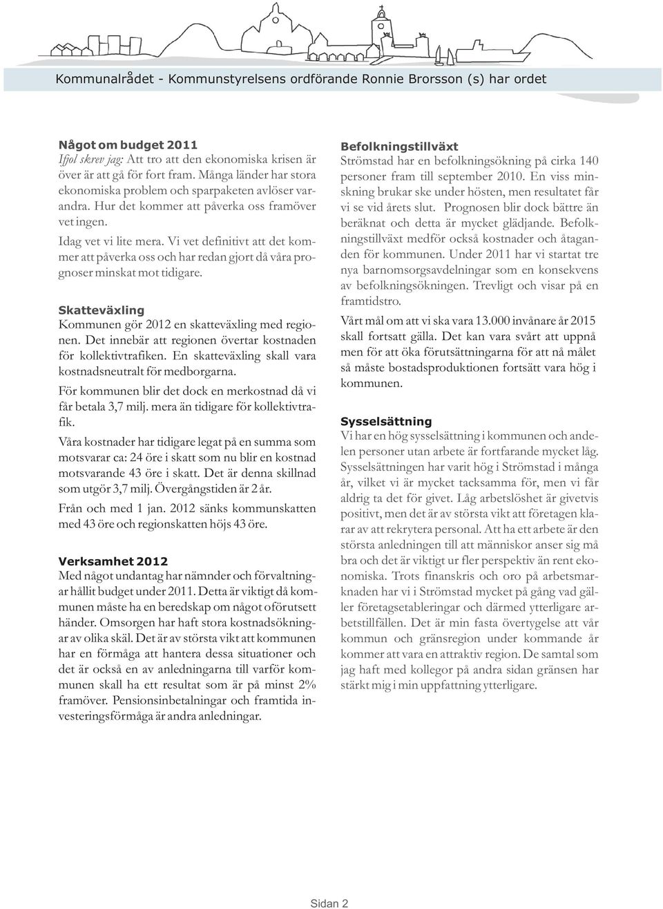 Vi vet definitivt att det kommer att påverka oss och har redan gjort då våra prognoser minskat mot tidigare. Skatteväxling Kommunen gör 2012 en skatteväxling med regionen.