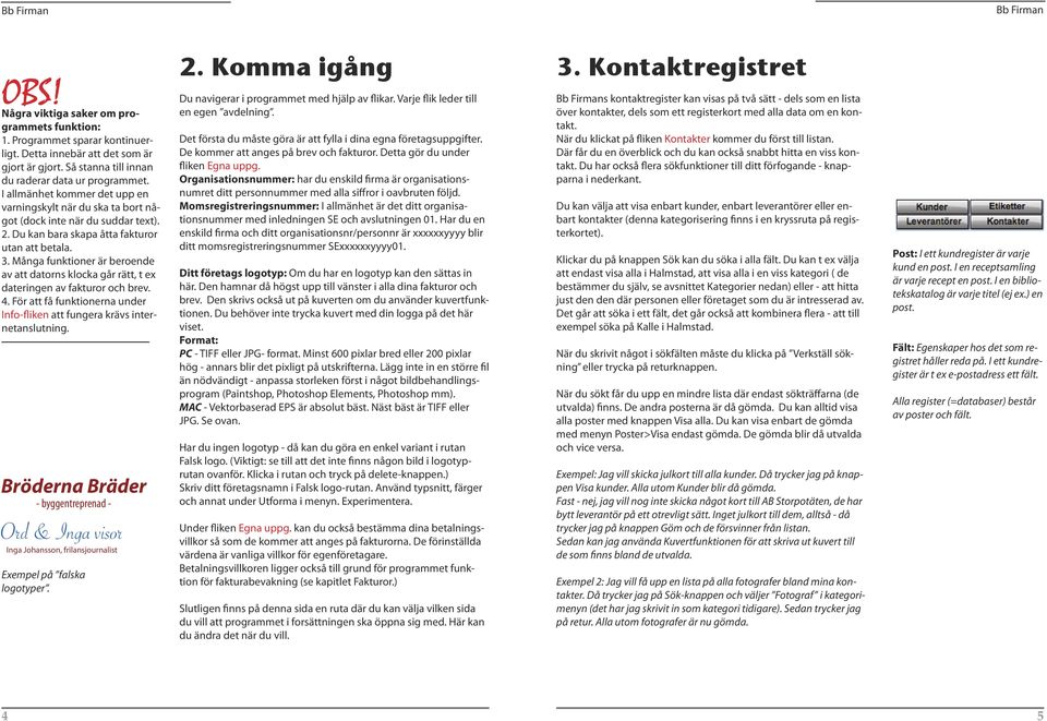 Många funktioner är beroende av att datorns klocka går rätt, t ex dateringen av fakturor och brev. 4. För att få funktionerna under Info-fliken att fungera krävs internetanslutning.