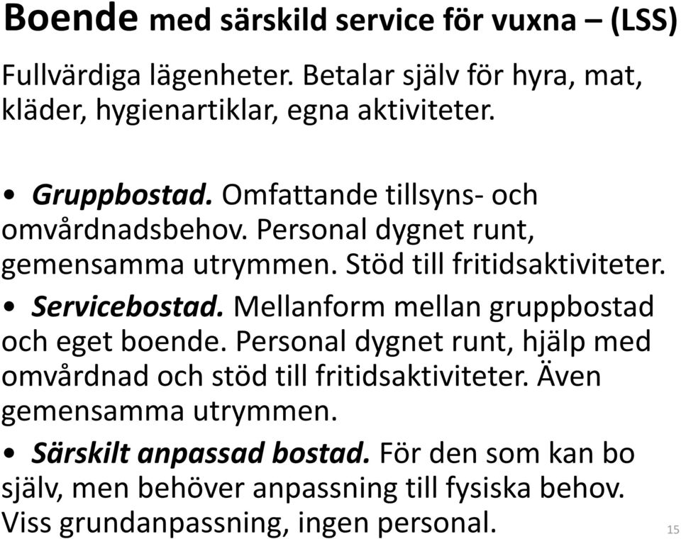 Mellanform mellan gruppbostad och eget boende. Personal dygnet runt, hjälp med omvårdnad och stöd till fritidsaktiviteter.