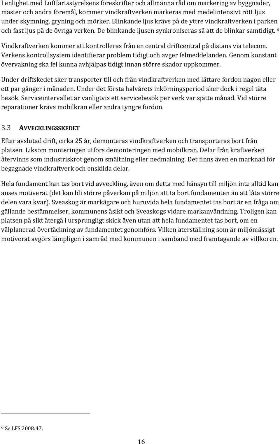 6 Vindkraftverken kommer att kontrolleras från en central driftcentral på distans via telecom. Verkens kontrollsystem identifierar problem tidigt och avger felmeddelanden.