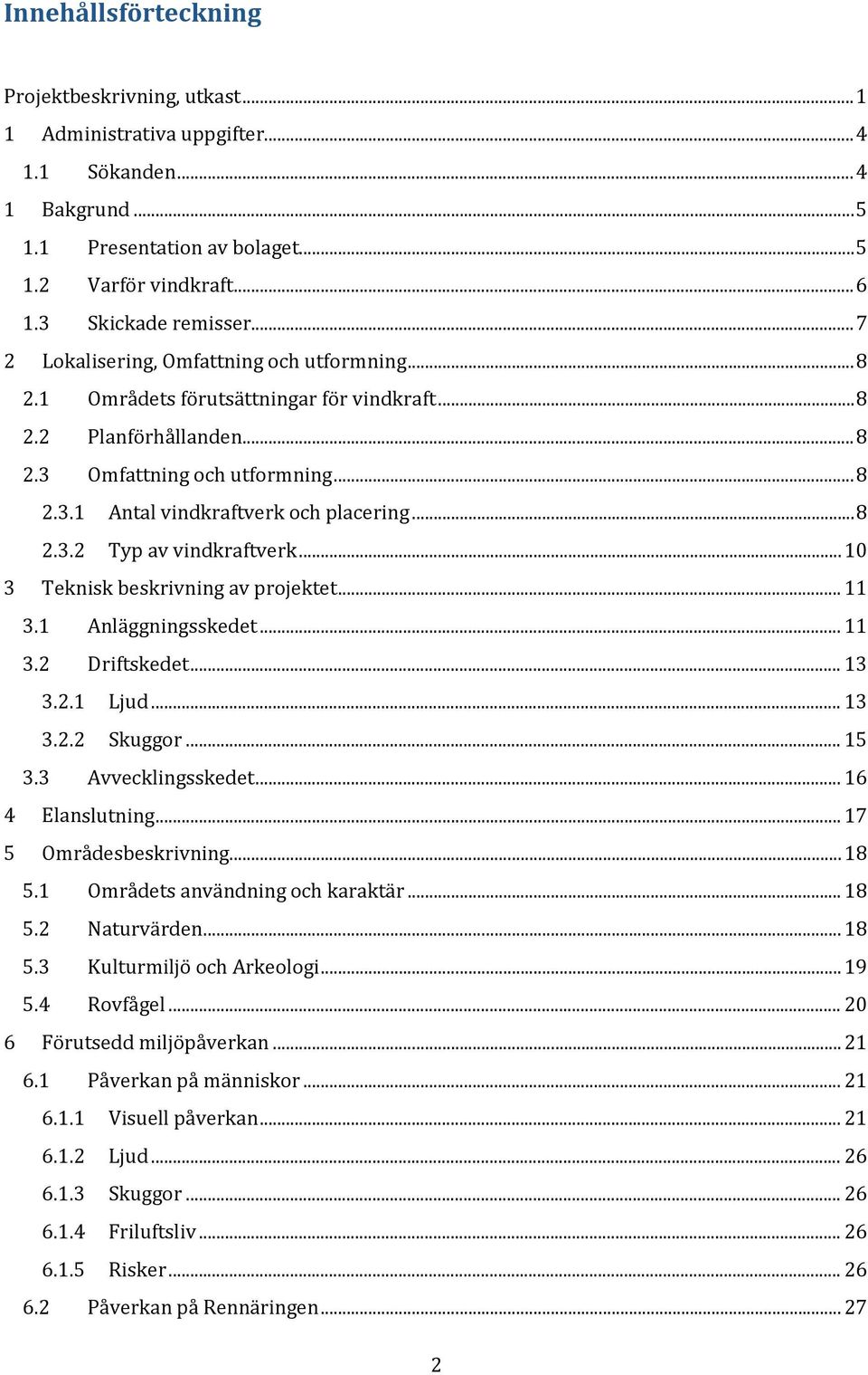 .. 8 2.3.2 Typ av vindkraftverk... 10 3 Teknisk beskrivning av projektet... 11 3.1 Anläggningsskedet... 11 3.2 Driftskedet... 13 3.2.1 Ljud... 13 3.2.2 Skuggor... 15 3.3 Avvecklingsskedet.