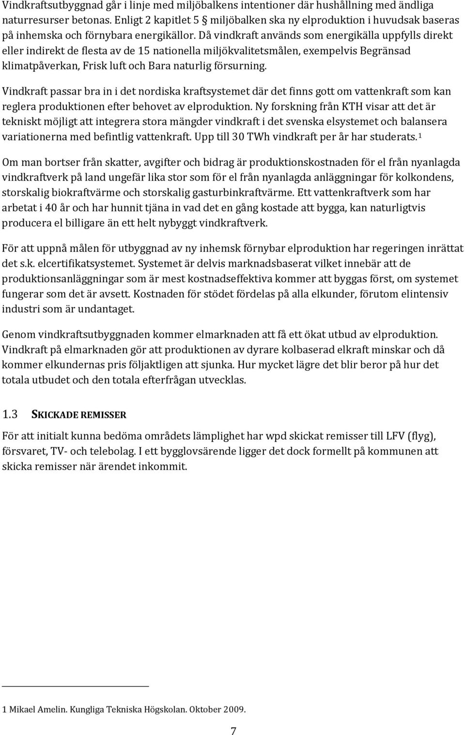 Då vindkraft används som energikälla uppfylls direkt eller indirekt de flesta av de 15 nationella miljökvalitetsmålen, exempelvis Begränsad klimatpåverkan, Frisk luft och Bara naturlig försurning.