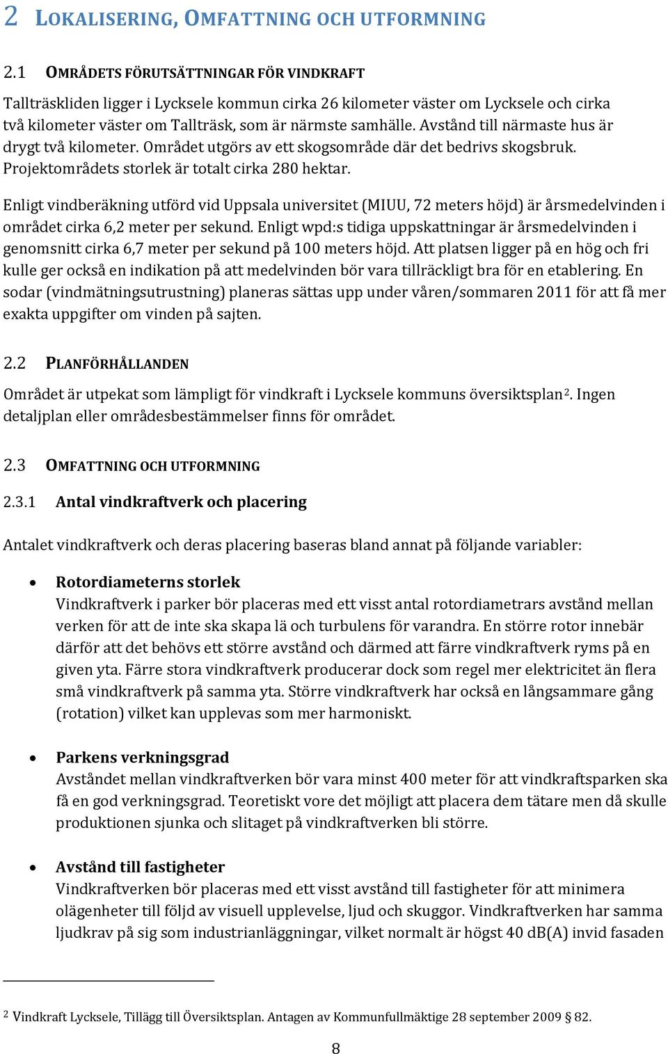 Avstånd till närmaste hus är drygt två kilometer. Området utgörs av ett skogsområde där det bedrivs skogsbruk. Projektområdets storlek är totalt cirka 280 hektar.