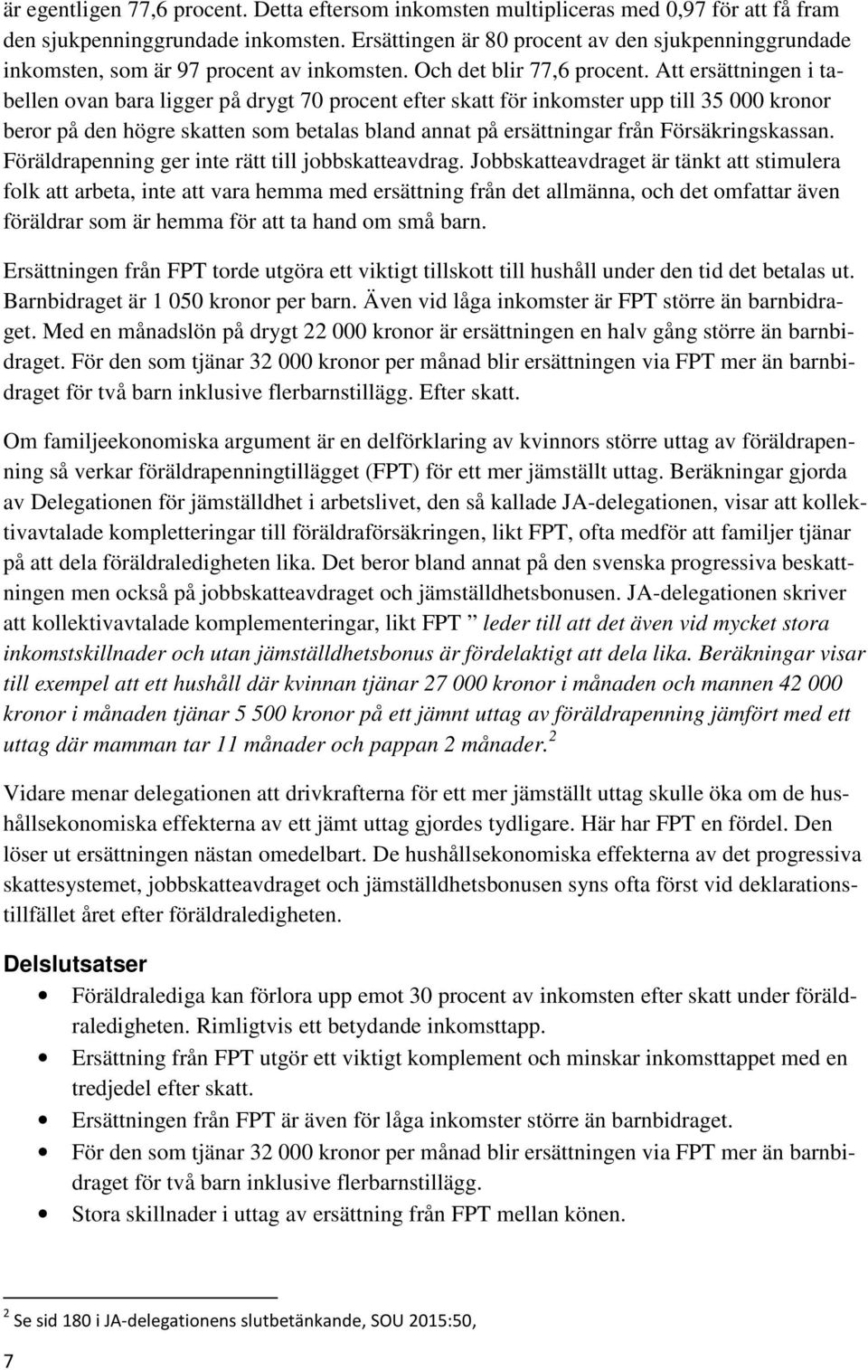 Att ersättningen i tabellen ovan bara ligger på drygt 70 procent efter skatt för inkomster upp till 35 000 kronor beror på den högre skatten som betalas bland annat på ersättningar från