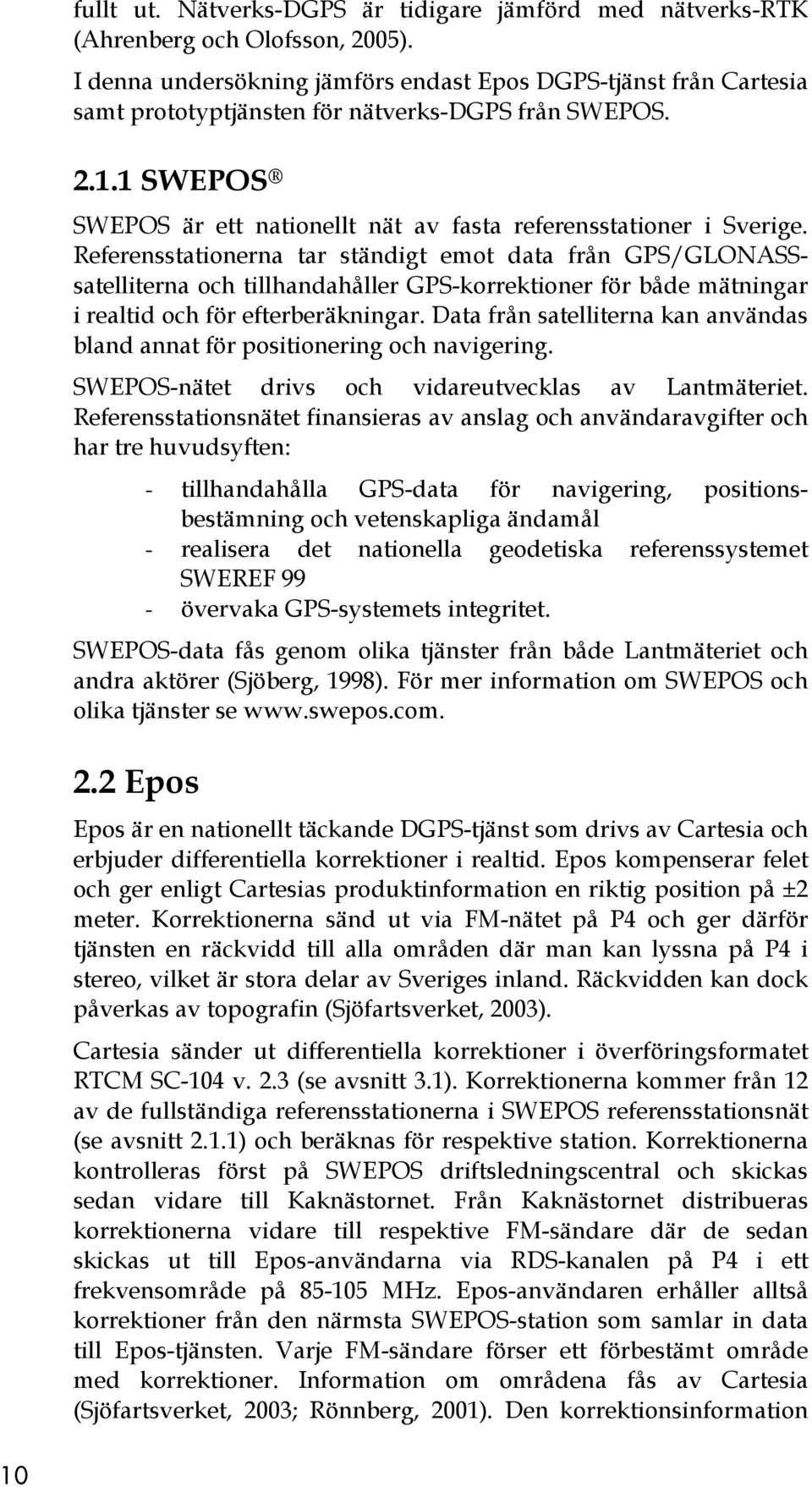 Referensstationerna tar ständigt emot data från GPS/GLONASSsatelliterna och tillhandahåller GPS-korrektioner för både mätningar i realtid och för efterberäkningar.