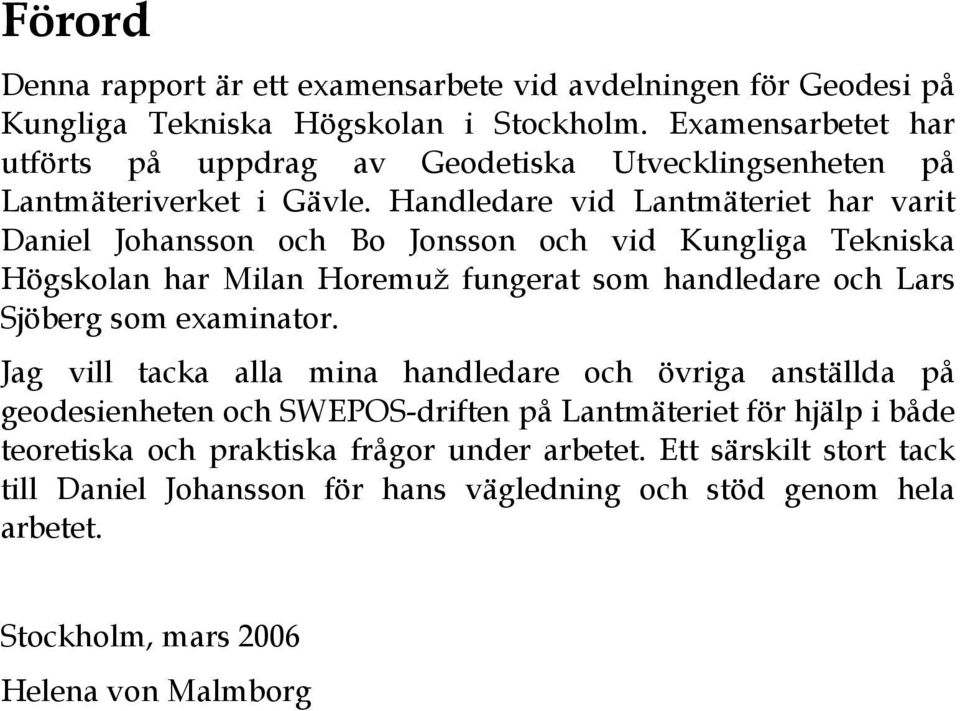 Handledare vid Lantmäteriet har varit Daniel Johansson och Bo Jonsson och vid Kungliga Tekniska Högskolan har Milan Horemuž fungerat som handledare och Lars Sjöberg som