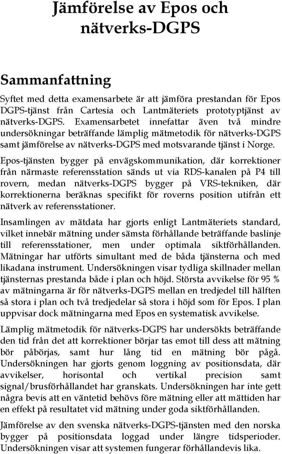 Epos-tjänsten bygger på envägskommunikation, där korrektioner från närmaste referensstation sänds ut via RDS-kanalen på P4 till rovern, medan nätverks-dgps bygger på VRS-tekniken, där korrektionerna