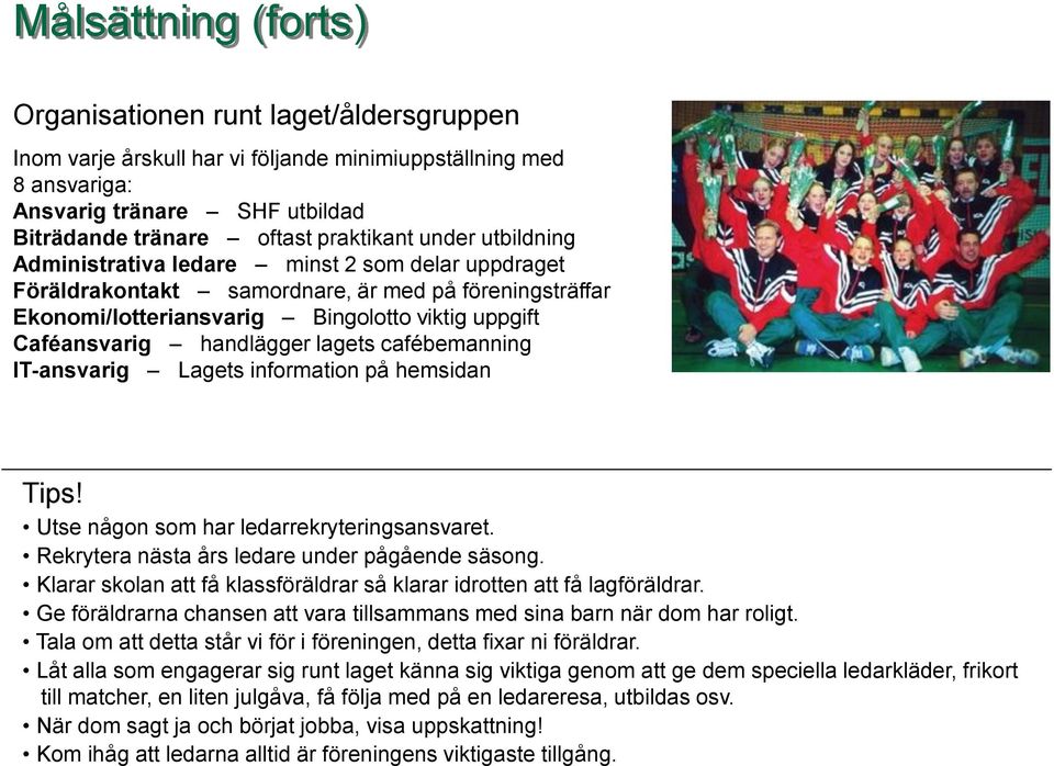 lagets cafébemanning IT-ansvarig Lagets information på hemsidan Tips! Utse någon som har ledarrekryteringsansvaret. Rekrytera nästa års ledare under pågående säsong.