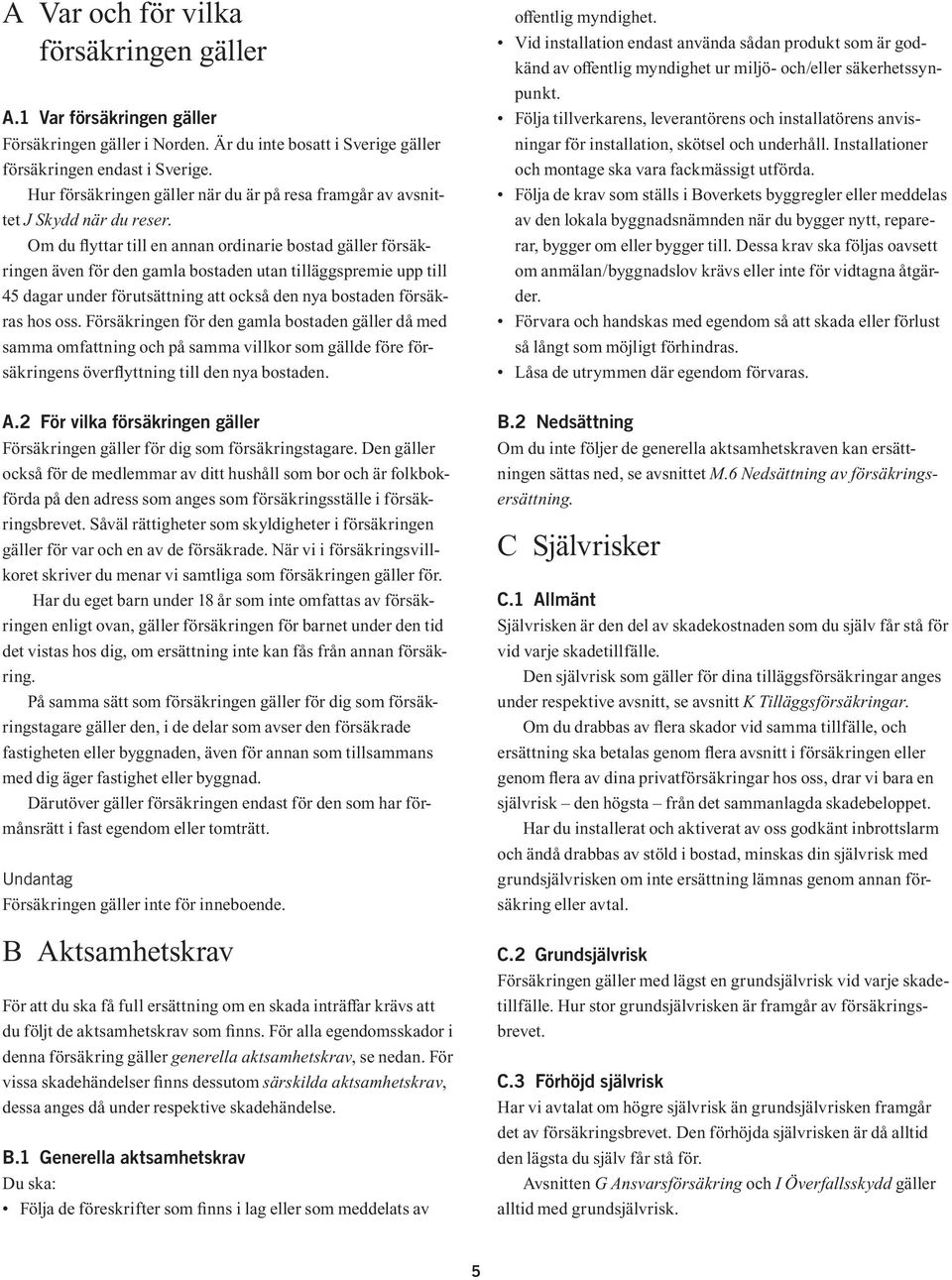 Om du flyttar till en annan ordinarie bostad gäller försäkringen även för den gamla bostaden utan tilläggspremie upp till 45 dagar under förutsättning att också den nya bostaden försäkras hos oss.