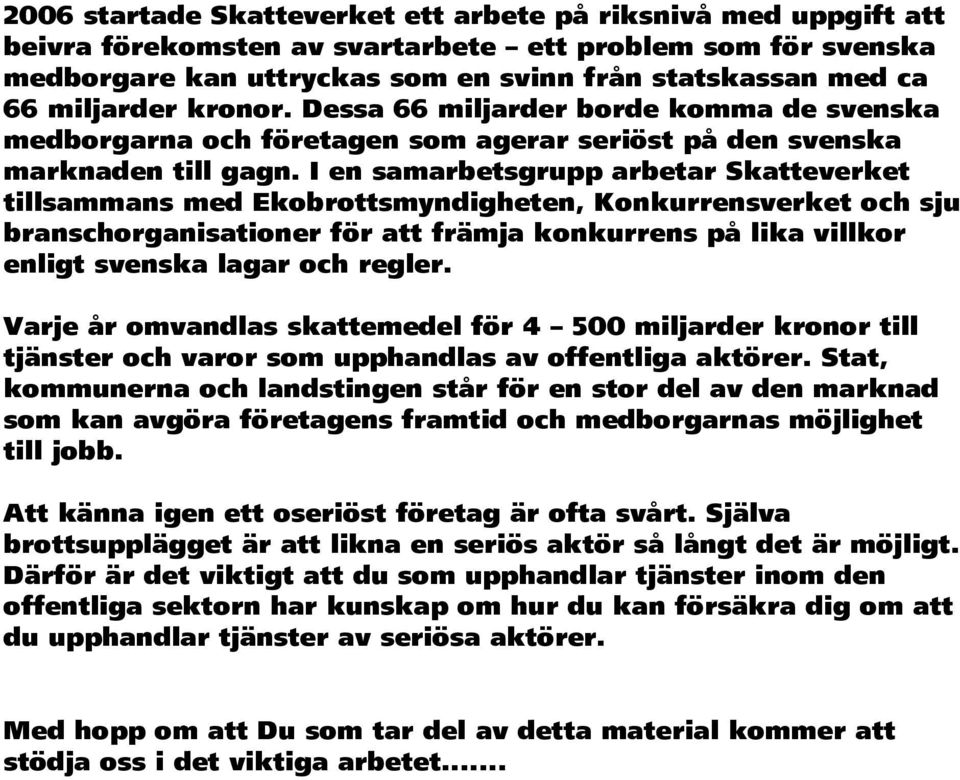 I en samarbetsgrupp arbetar Skatteverket tillsammans med Ekobrottsmyndigheten, Konkurrensverket och sju branschorganisationer för att främja konkurrens på lika villkor enligt svenska lagar och regler.