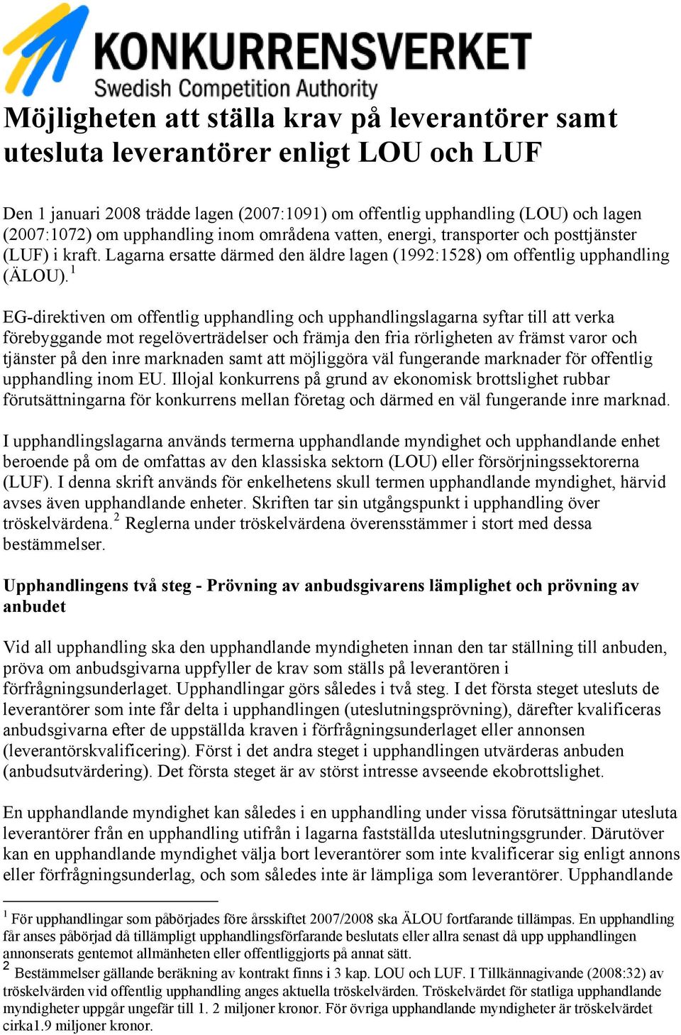 1 EG-direktiven om offentlig upphandling och upphandlingslagarna syftar till att verka förebyggande mot regelöverträdelser och främja den fria rörligheten av främst varor och tjänster på den inre