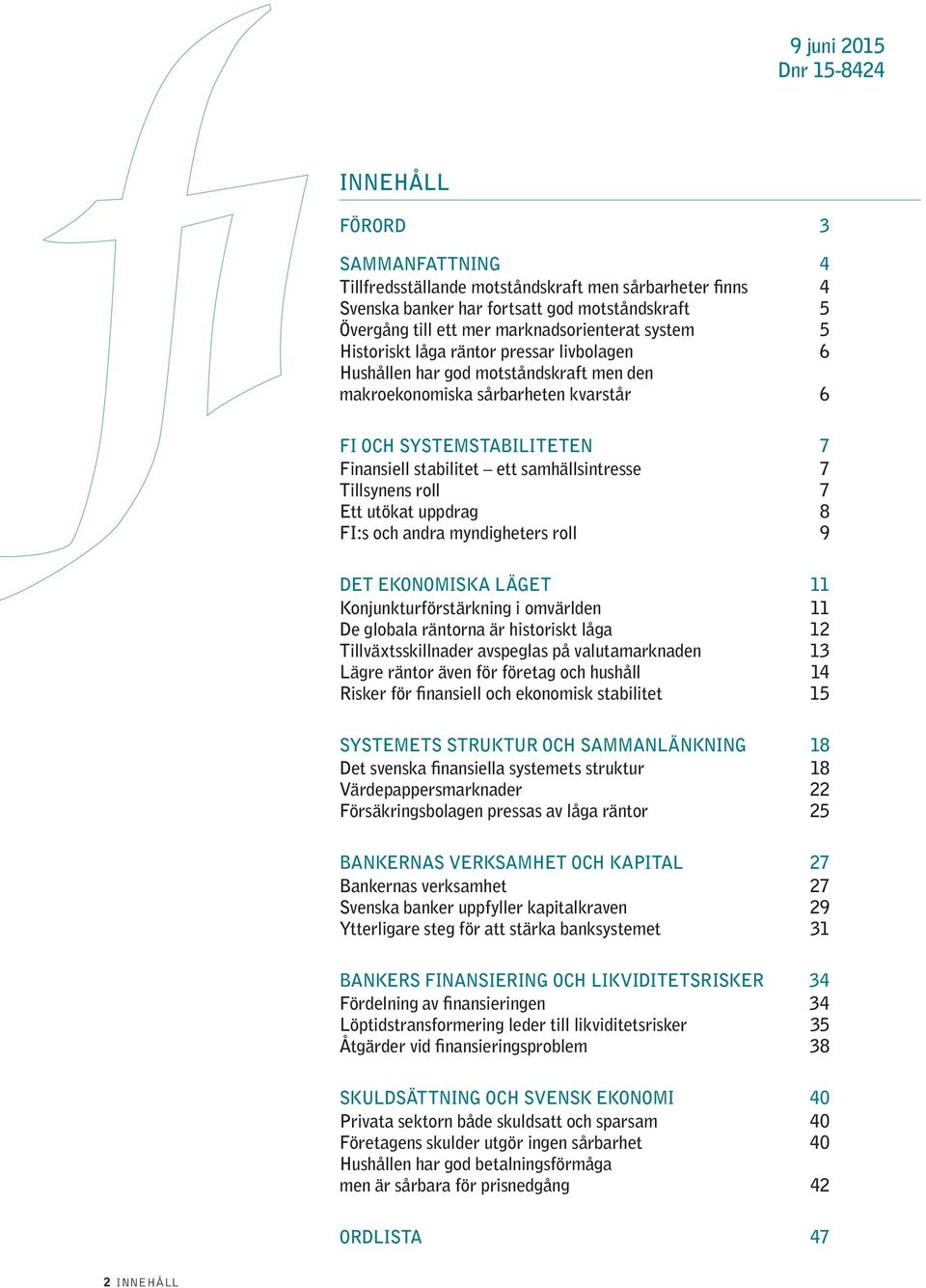 stabilitet ett samhällsintresse 7 Tillsynens roll 7 Ett utökat uppdrag 8 FI:s och andra myndigheters roll 9 DET EKONOMISKA LÄGET 11 Konjunkturförstärkning i omvärlden 11 De globala räntorna är