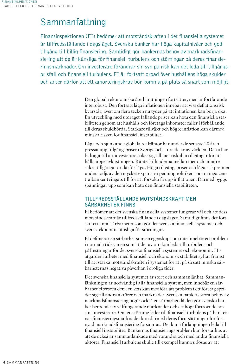 Samtidigt gör bankernas behov av marknadsfinansiering att de är känsliga för finansiell turbulens och störningar på deras finansieringsmarknader.