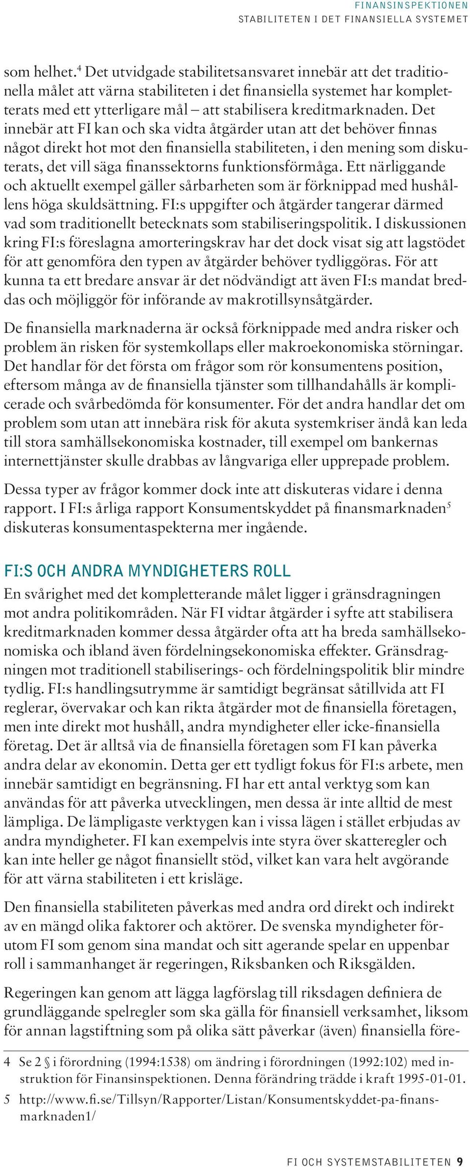 Det innebär att FI kan och ska vidta åtgärder utan att det behöver finnas något direkt hot mot den finansiella stabiliteten, i den mening som diskuterats, det vill säga finanssektorns