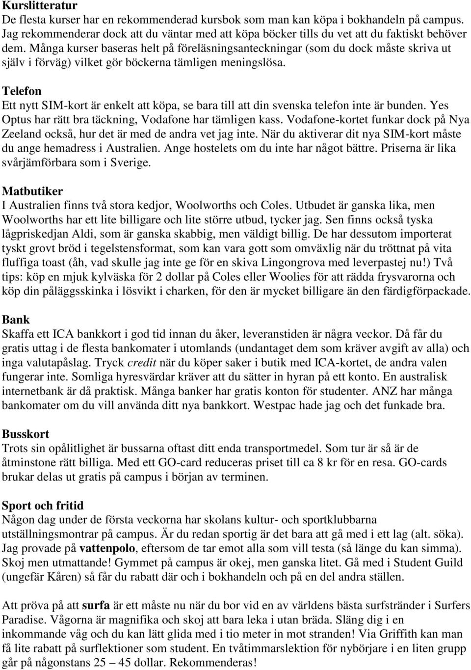 Telefon Ett nytt SIM-kort är enkelt att köpa, se bara till att din svenska telefon inte är bunden. Yes Optus har rätt bra täckning, Vodafone har tämligen kass.