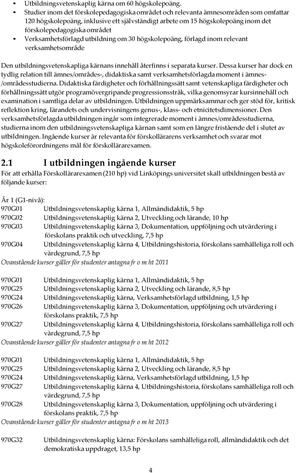 Verksamhetsförlagd utbildning om 30 högskolepoäng, förlagd inom relevant verksamhetsområde Den utbildningsvetenskapliga kärnans innehåll återfinns i separata kurser.