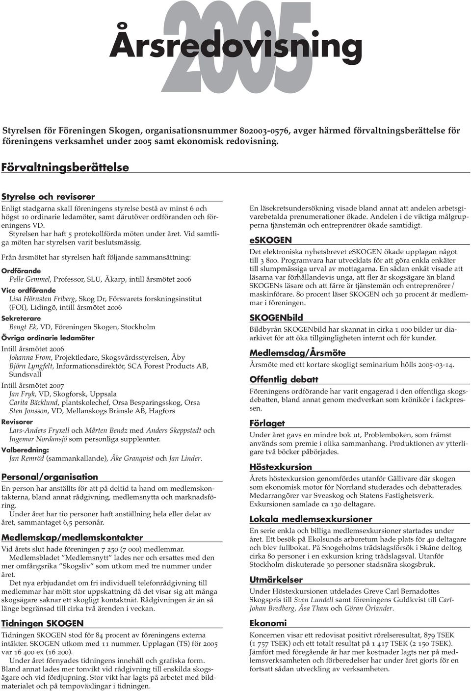 Styrelsen har haft 5 protokollförda möten under året. Vid samtliga möten har styrelsen varit beslutsmässig.