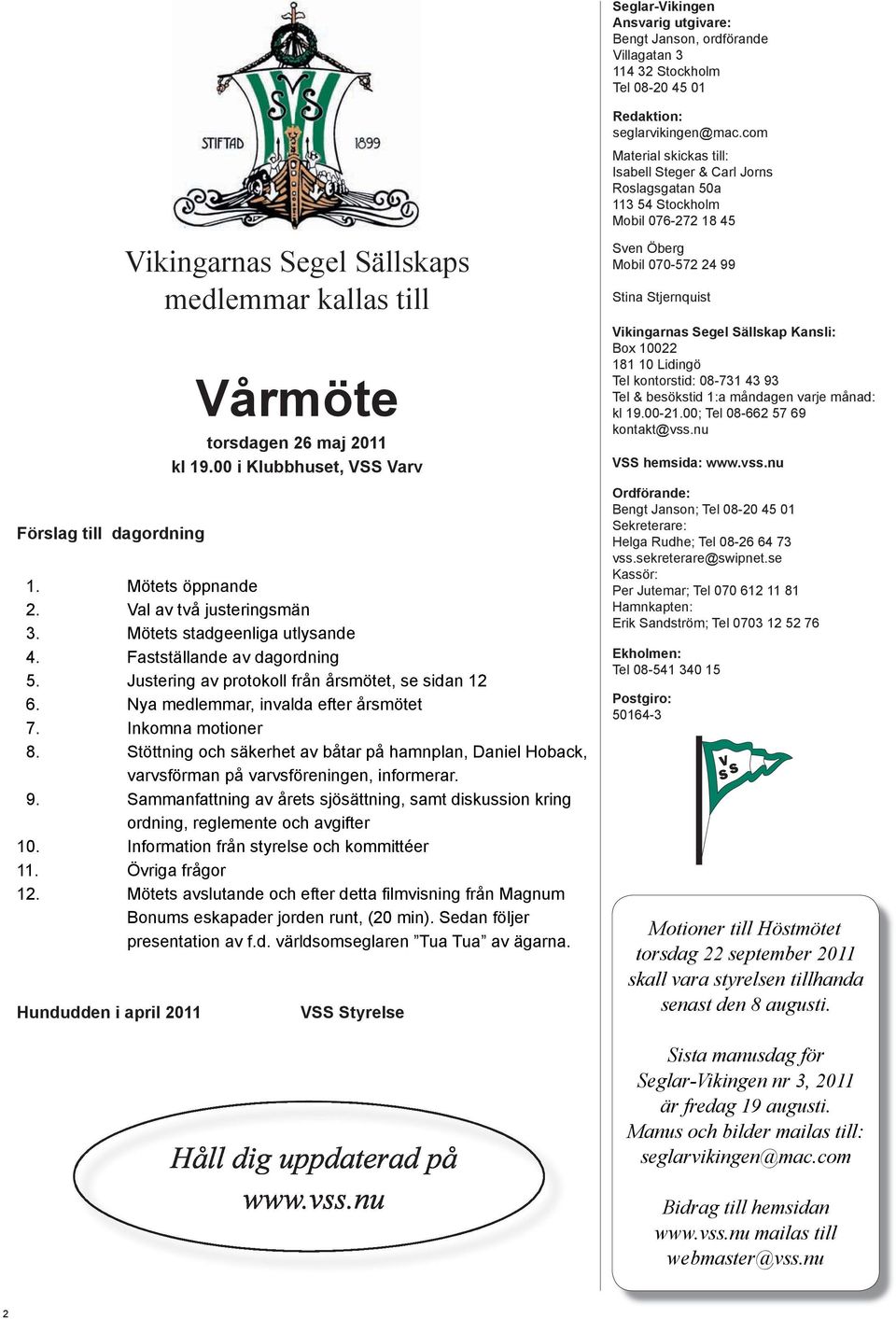 Nya medlemmar, invalda efter årsmötet 7. Inkomna motioner 8. Stöttning och säkerhet av båtar på hamnplan, Daniel Hoback, varvsförman på varvsföreningen, informerar. 9.