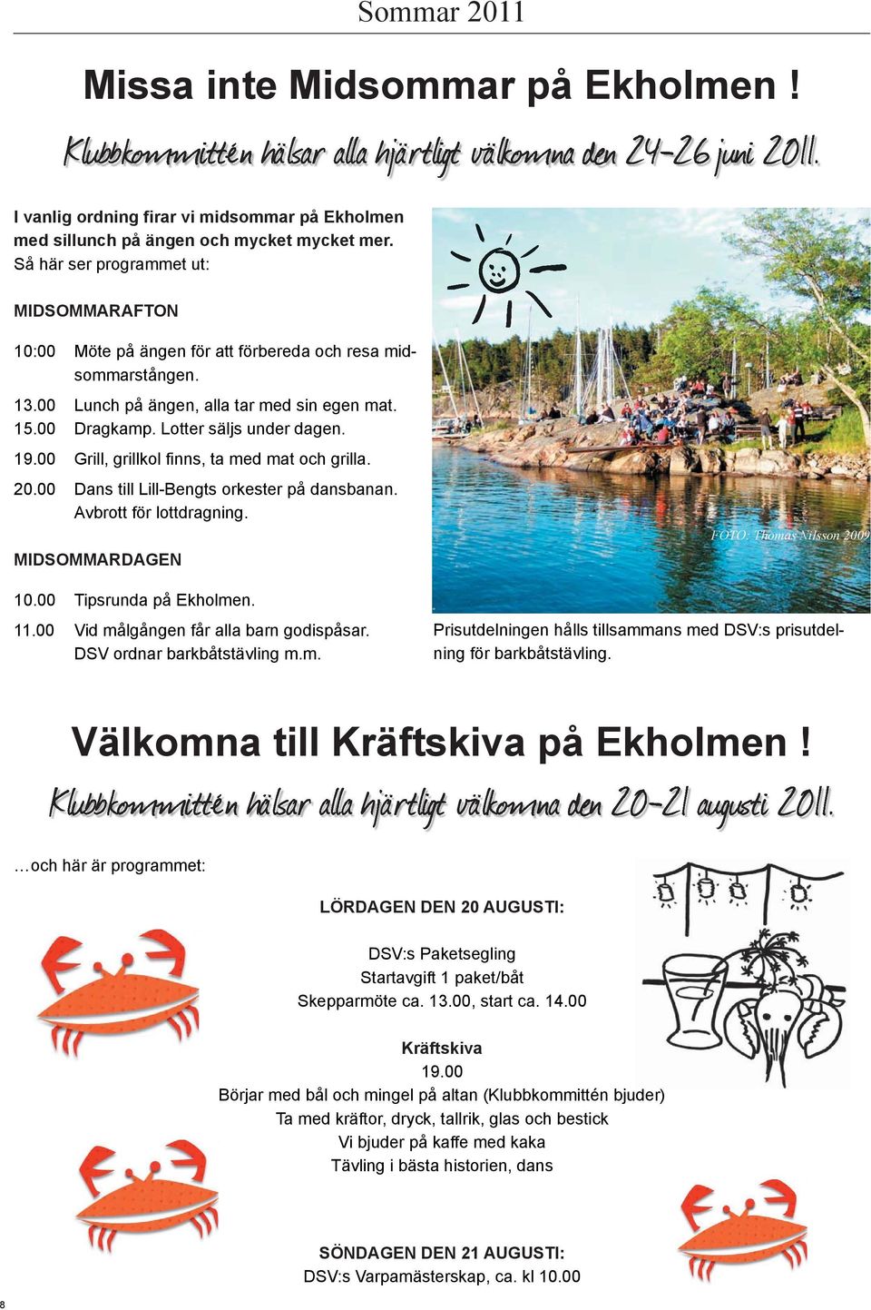 13.00 Lunch på ängen, alla tar med sin egen mat. 15.00 Dragkamp. Lotter säljs under dagen. 19.00 Grill, grillkol finns, ta med mat och grilla. 20.00 Dans till Lill-Bengts orkester på dansbanan.