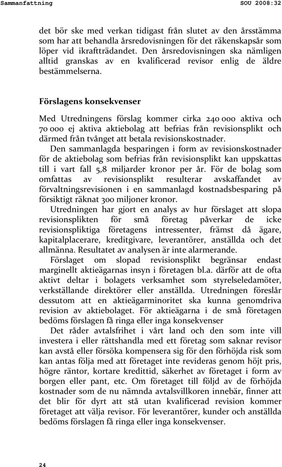 Förslagens konsekvenser Med Utredningens förslag kommer cirka 240 000 aktiva och 70 000 ej aktiva aktiebolag att befrias från revisionsplikt och därmed från tvånget att betala revisionskostnader.