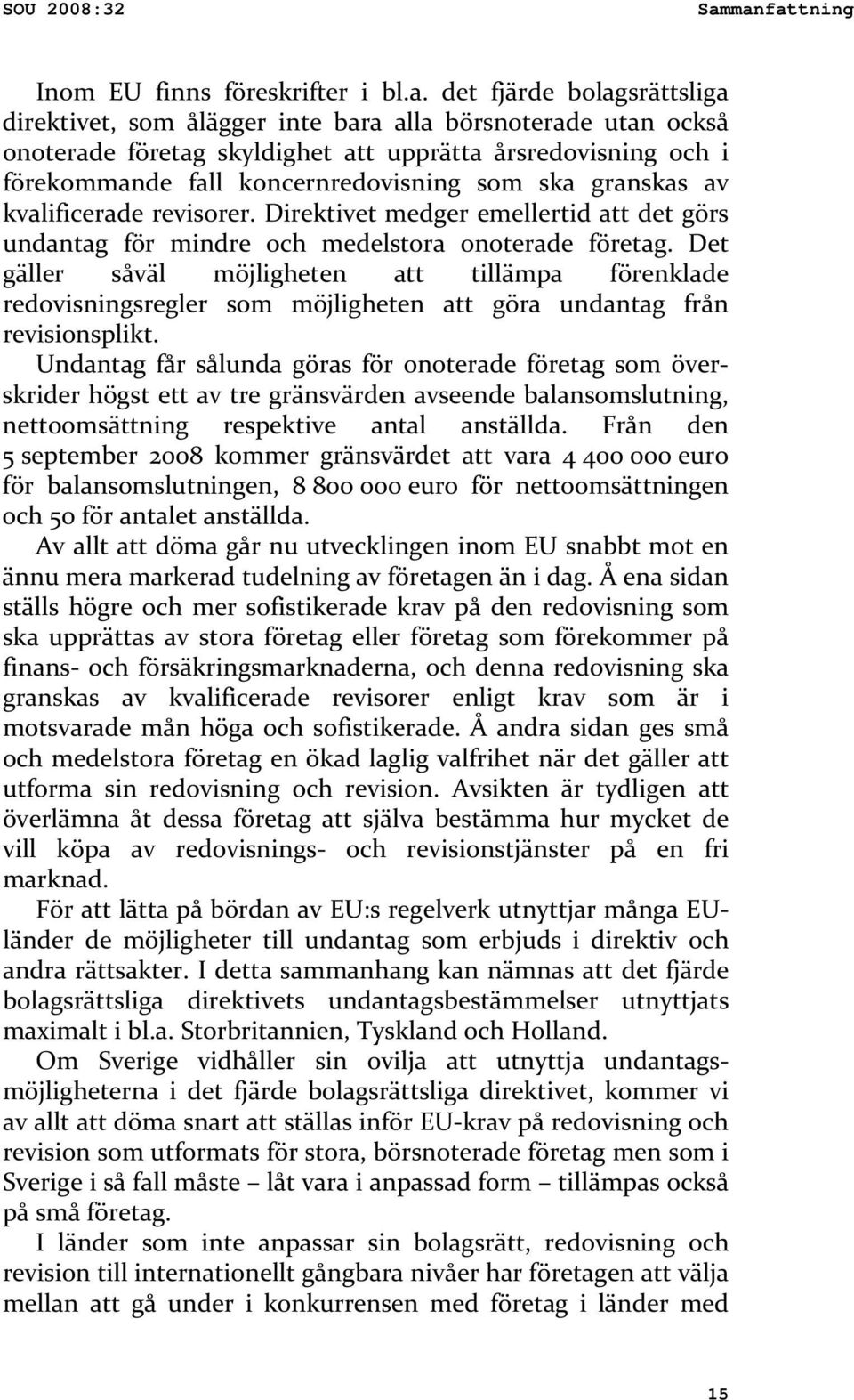 förekommande fall koncernredovisning som ska granskas av kvalificerade revisorer. Direktivet medger emellertid att det görs undantag för mindre och medelstora onoterade företag.