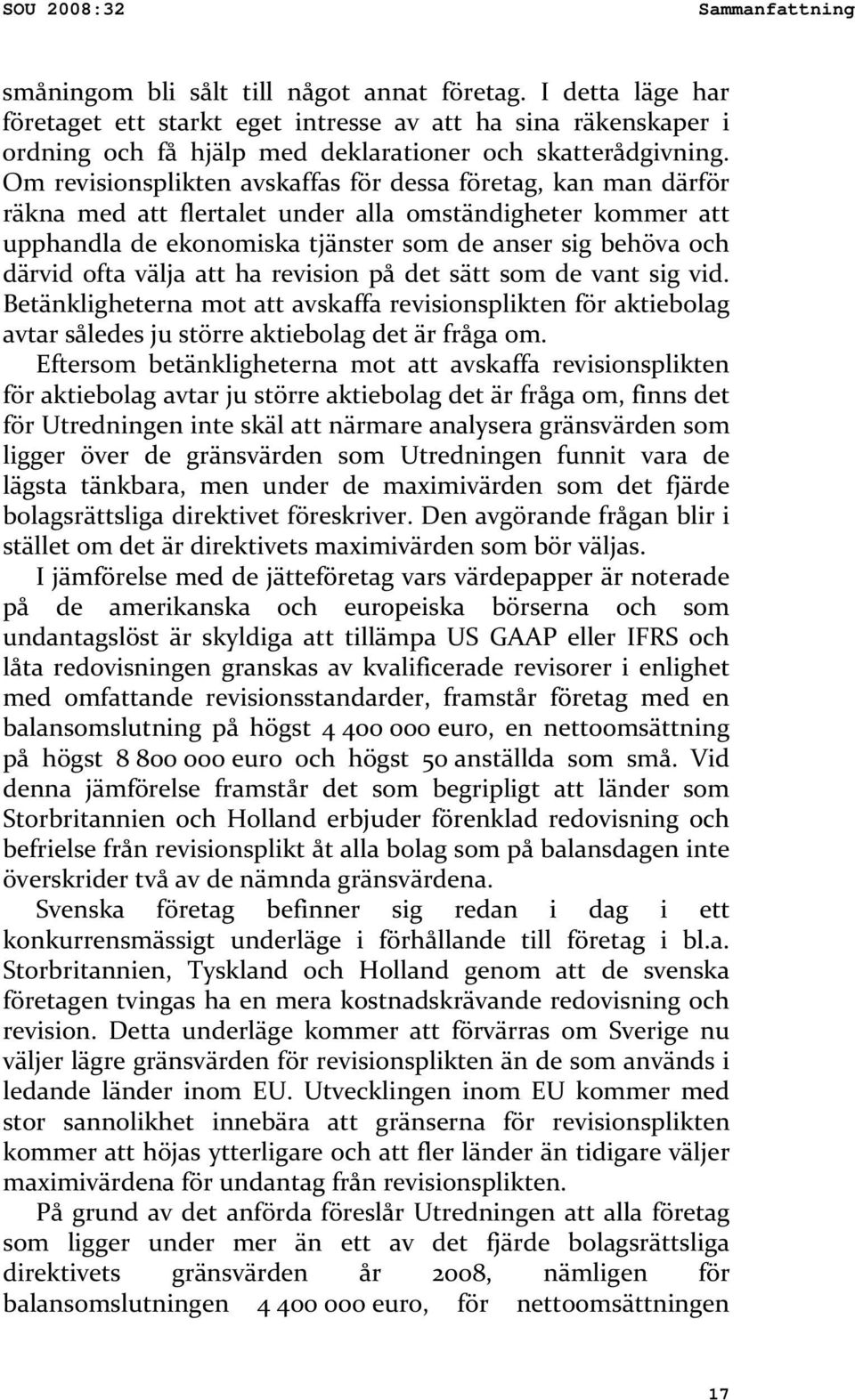 Om revisionsplikten avskaffas för dessa företag, kan man därför räkna med att flertalet under alla omständigheter kommer att upphandla de ekonomiska tjänster som de anser sig behöva och därvid ofta