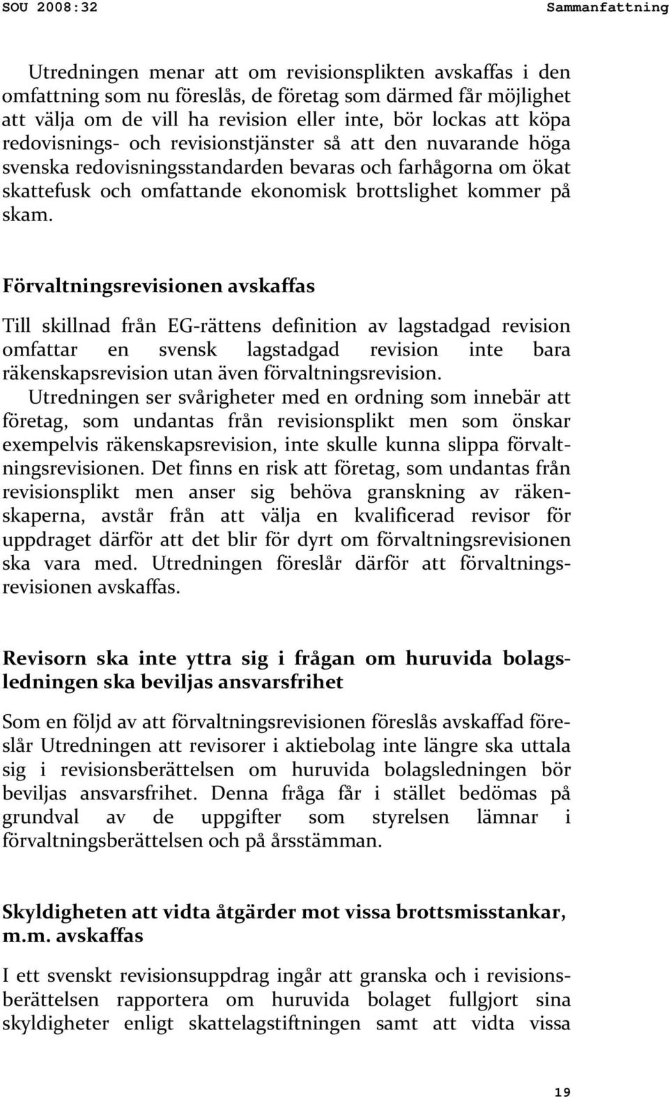 skam. Förvaltningsrevisionen avskaffas Till skillnad från EG rättens definition av lagstadgad revision omfattar en svensk lagstadgad revision inte bara räkenskapsrevision utan även