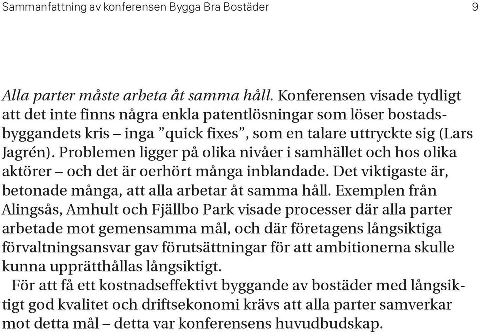 Problemen ligger på olika nivåer i samhället och hos olika aktörer och det är oerhört många inblandade. Det viktigaste är, betonade många, att alla arbetar åt samma håll.