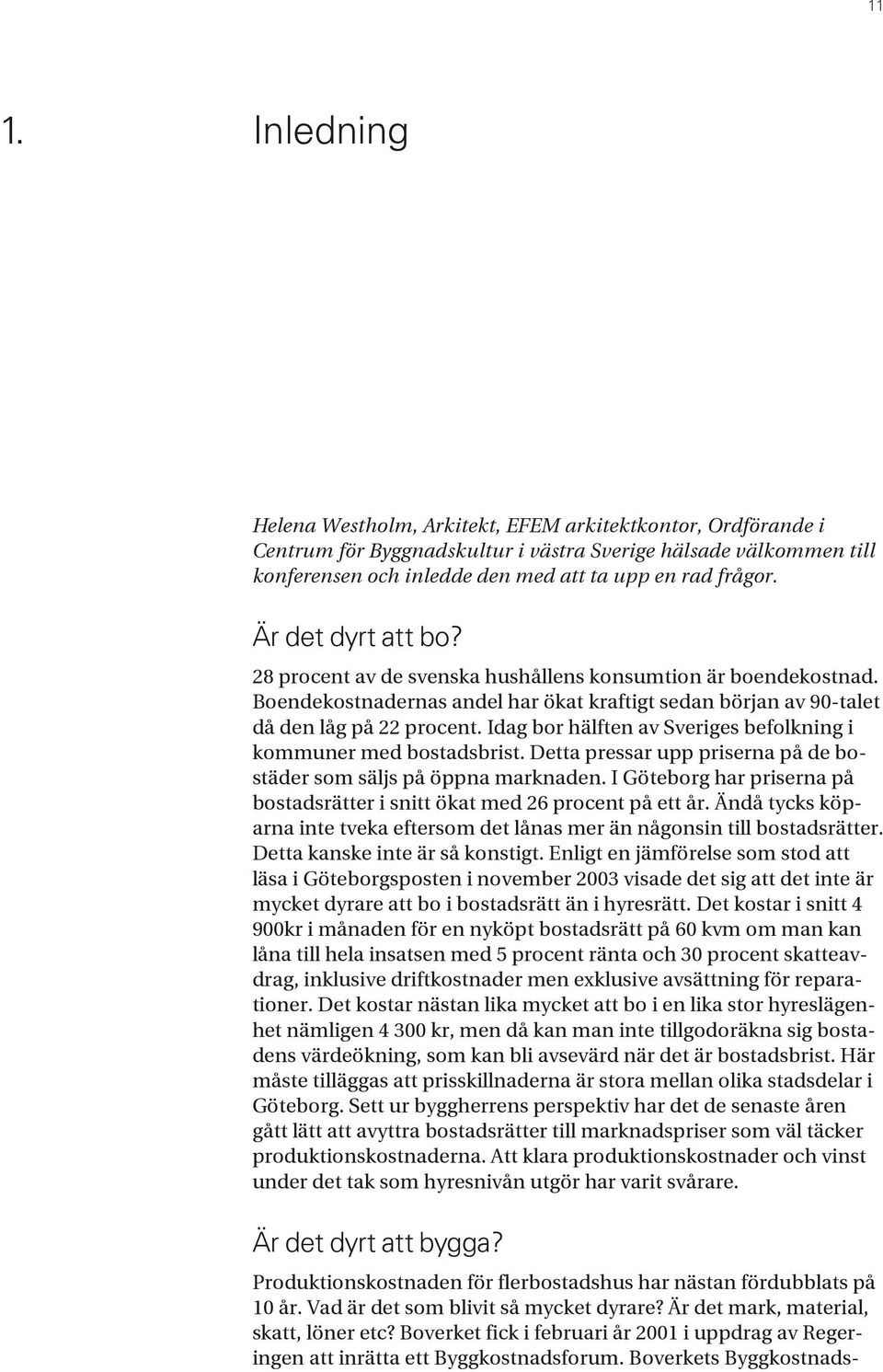 Är det dyrt att bo? 28 procent av de svenska hushållens konsumtion är boendekostnad. Boendekostnadernas andel har ökat kraftigt sedan början av 90-talet då den låg på 22 procent.