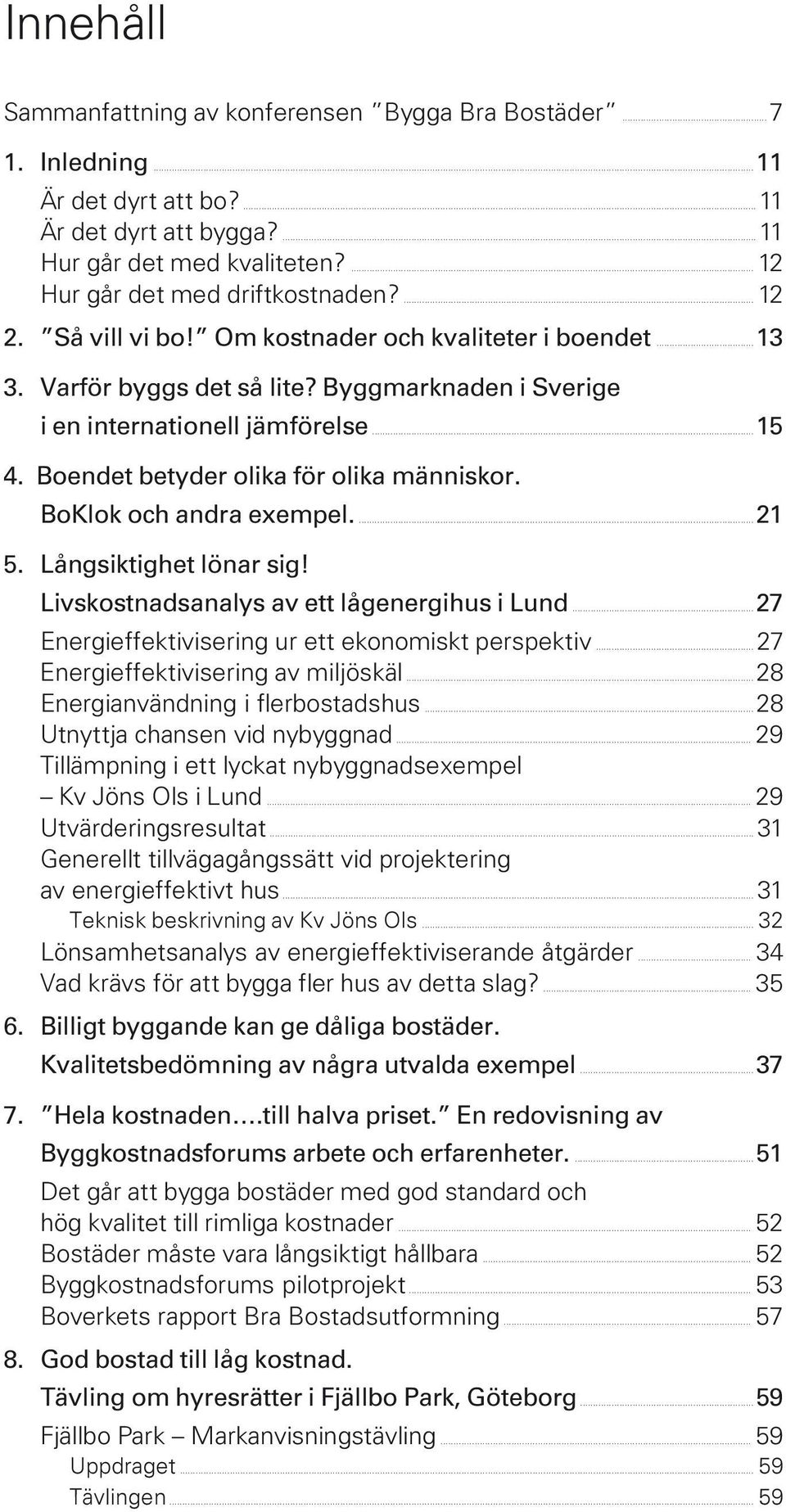 Byggmarknaden i Sverige i en internationell jämförelse...15 4. Boendet betyder olika för olika människor. BoKlok och andra exempel....21 5. Långsiktighet lönar sig!