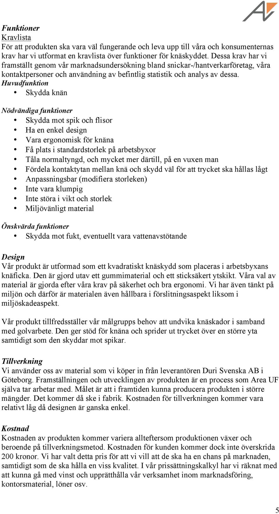 Huvudfunktion Skydda knän Nödvändiga funktioner Skydda mot spik och flisor Ha en enkel design Vara ergonomisk för knäna Få plats i standardstorlek på arbetsbyxor Tåla normaltyngd, och mycket mer