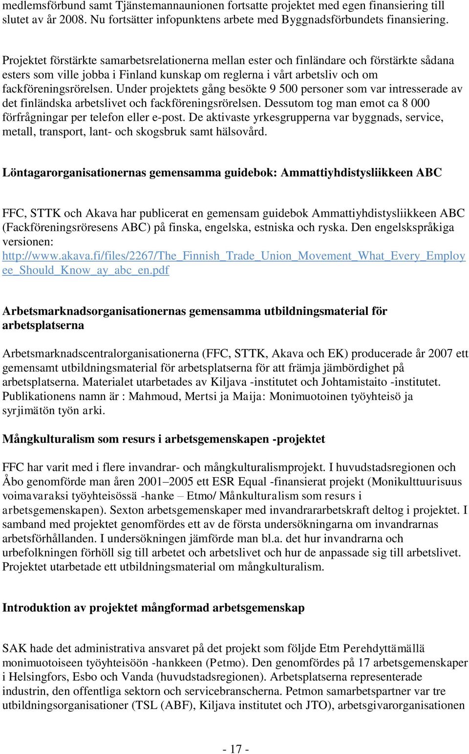 Under projektets gång besökte 9 500 personer som var intresserade av det finländska arbetslivet och fackföreningsrörelsen. Dessutom tog man emot ca 8 000 förfrågningar per telefon eller e-post.