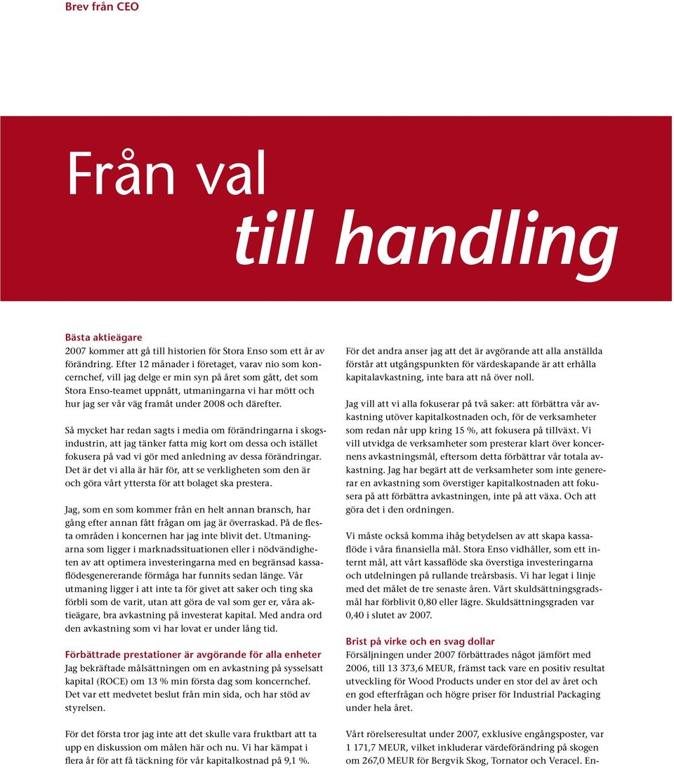 2008 och därefter. Så mycket har redan sagts i media om förändringarna i skogsindustrin, att jag tänker fatta mig kort om dessa och istället fokusera på vad vi gör med anledning av dessa förändringar.