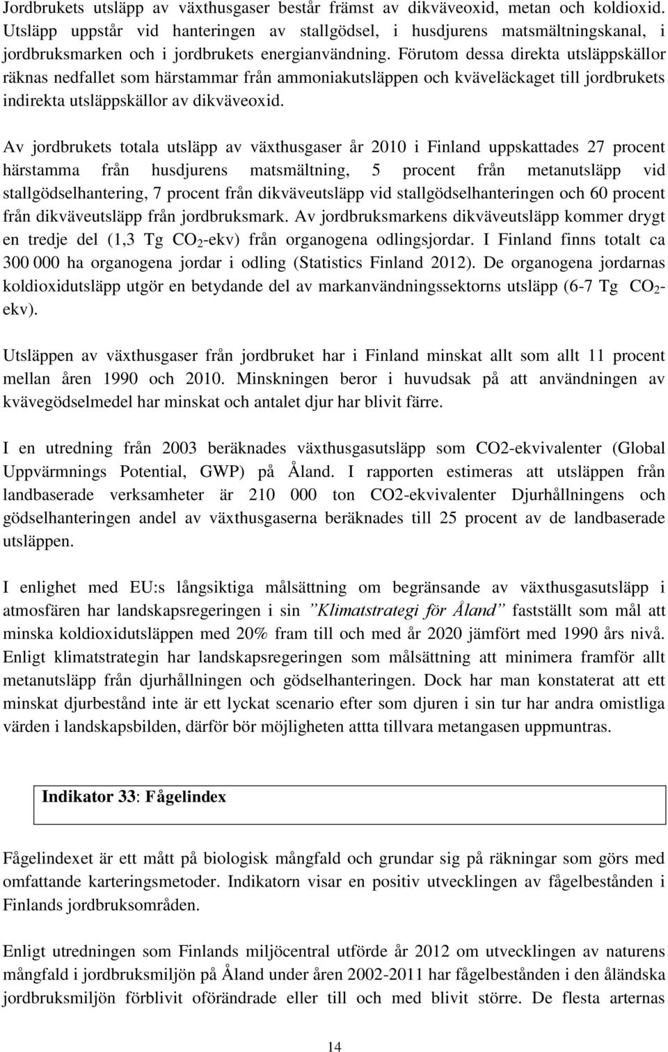 Förutom dessa direkta utsläppskällor räknas nedfallet som härstammar från ammoniakutsläppen och kväveläckaget till jordbrukets indirekta utsläppskällor av dikväveoxid.