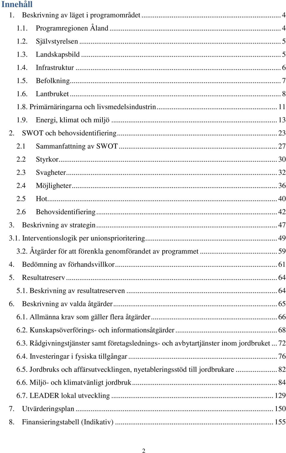 .. 32 2.4 Möjligheter... 36 2.5 Hot... 40 2.6 Behovsidentifiering... 42 3. Beskrivning av strategin... 47 3.1. Interventionslogik per unionsprioritering... 49 3.2. Åtgärder för att förenkla genomförandet av programmet.