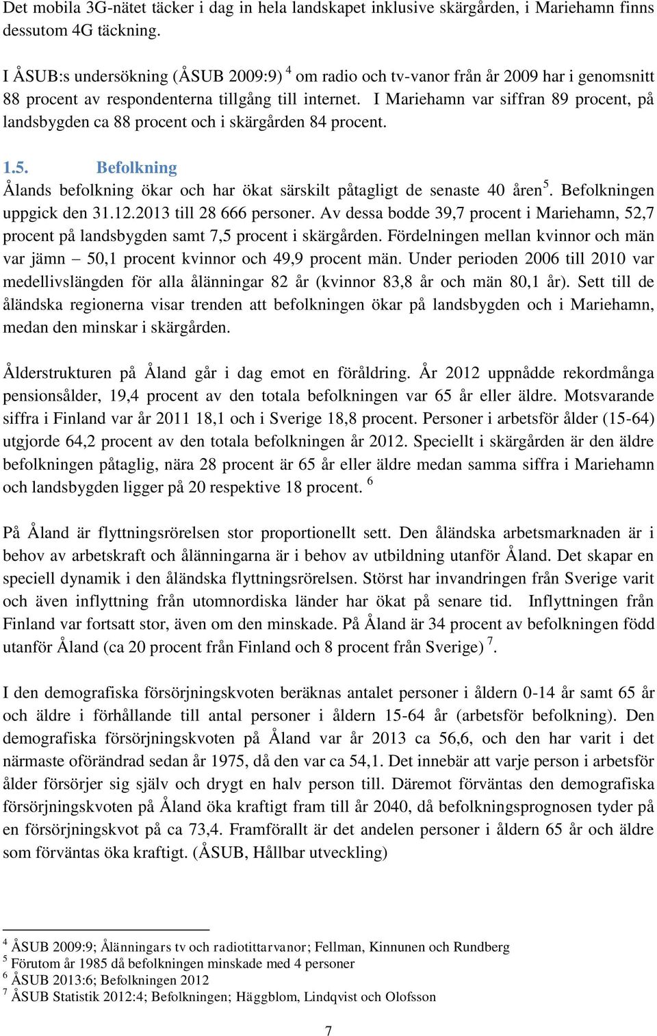 I Mariehamn var siffran 89 procent, på landsbygden ca 88 procent och i skärgården 84 procent. 1.5. Befolkning Ålands befolkning ökar och har ökat särskilt påtagligt de senaste 40 åren 5.