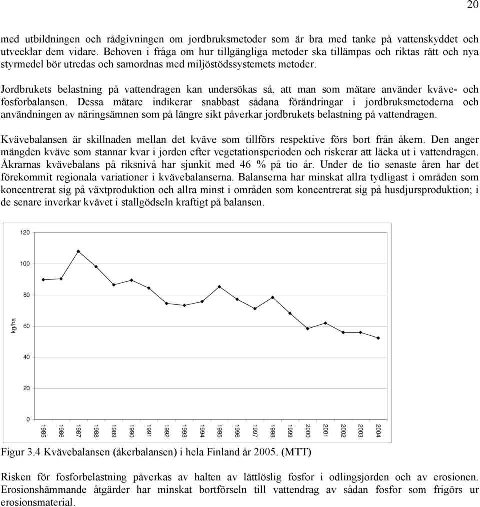 Jordbrukets belastning på vattendragen kan undersökas så, att man som mätare använder kväve- och fosforbalansen.