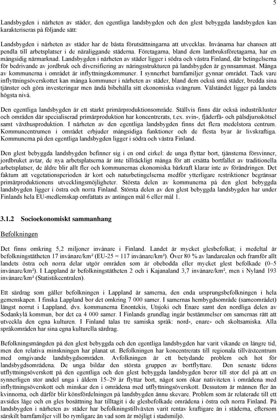 Landsbygden i närheten av städer ligger i södra och västra Finland, där betingelserna för bedrivande av jordbruk och diversifiering av näringsstrukturen på landsbygden är gynnsammast.