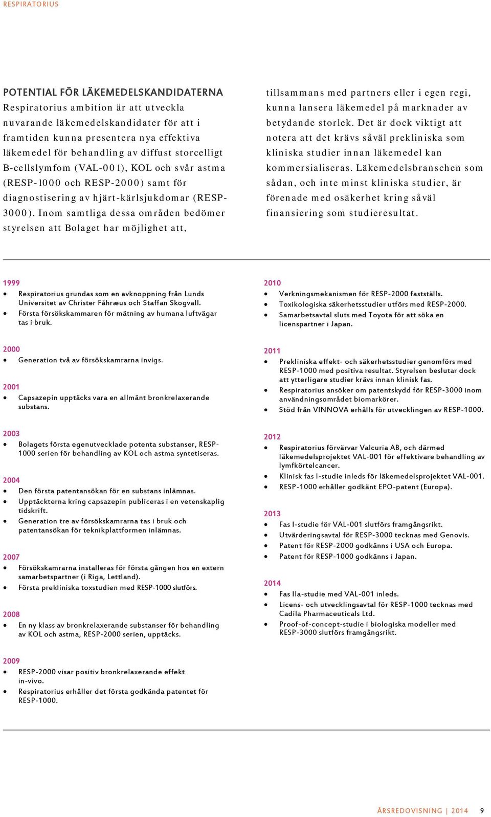 Inom samtliga dessa områden bedömer styrelsen att Bolaget har möjlighet att, tillsammans med partners eller i egen regi, kunna lansera läkemedel på marknader av betydande storlek.