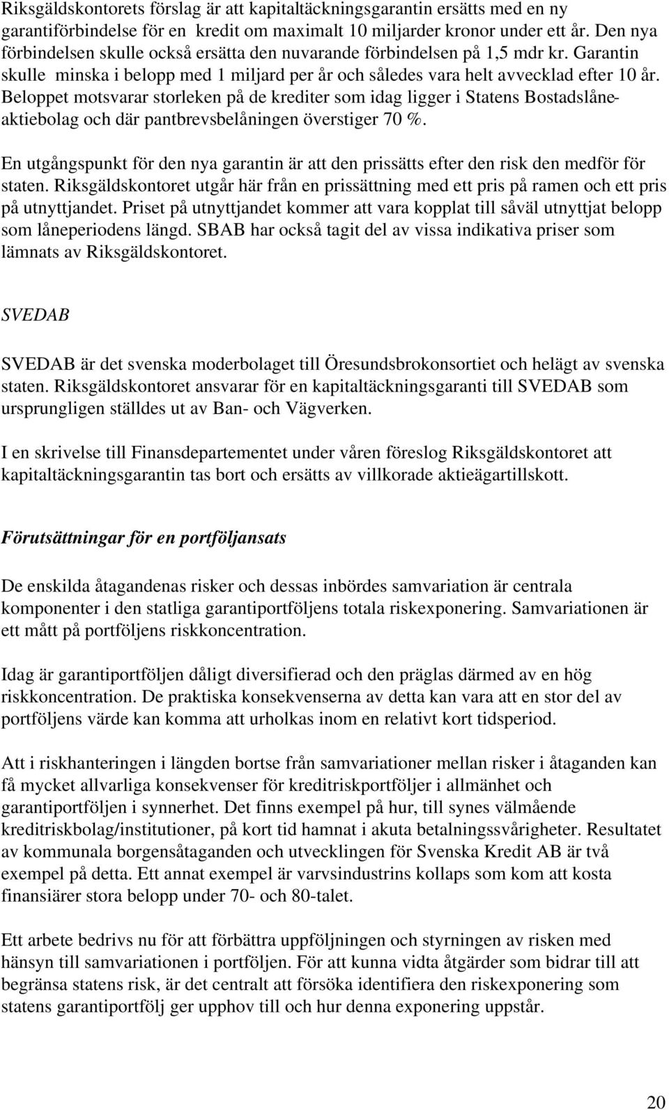 Beloppet motsvarar storleken på de krediter som idag ligger i Statens Bostadslåneaktiebolag och där pantbrevsbelåningen överstiger 70 %.