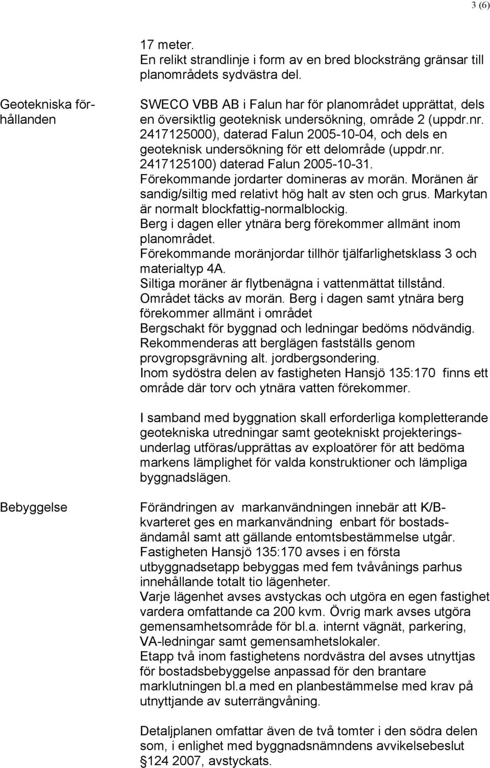 2417125000), daterad Falun 2005-10-04, och dels en geoteknisk undersökning för ett delområde (uppdr.nr. 2417125100) daterad Falun 2005-10-31. Förekommande jordarter domineras av morän.