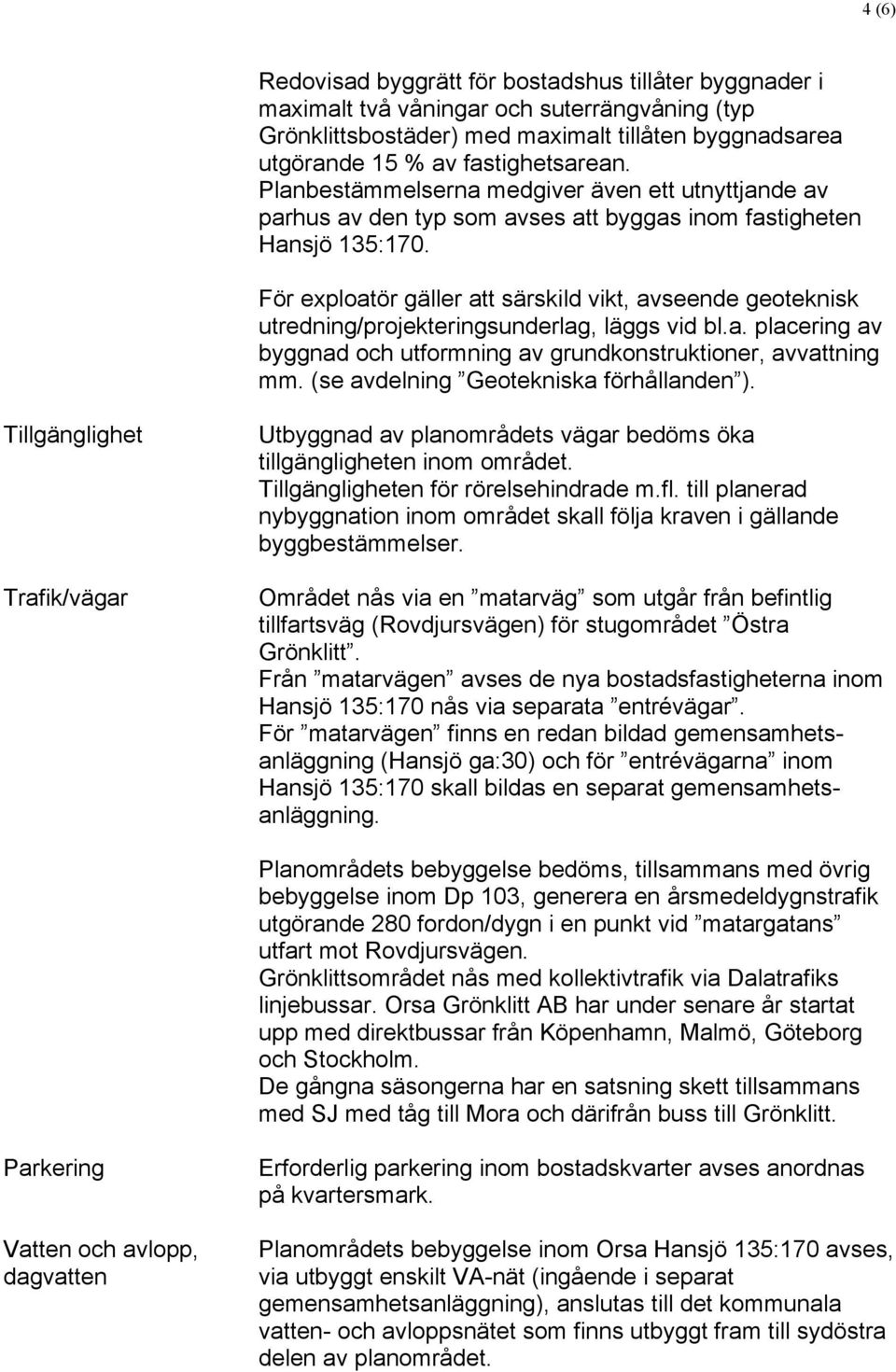 För exploatör gäller att särskild vikt, avseende geoteknisk utredning/projekteringsunderlag, läggs vid bl.a. placering av byggnad och utformning av grundkonstruktioner, avvattning mm.