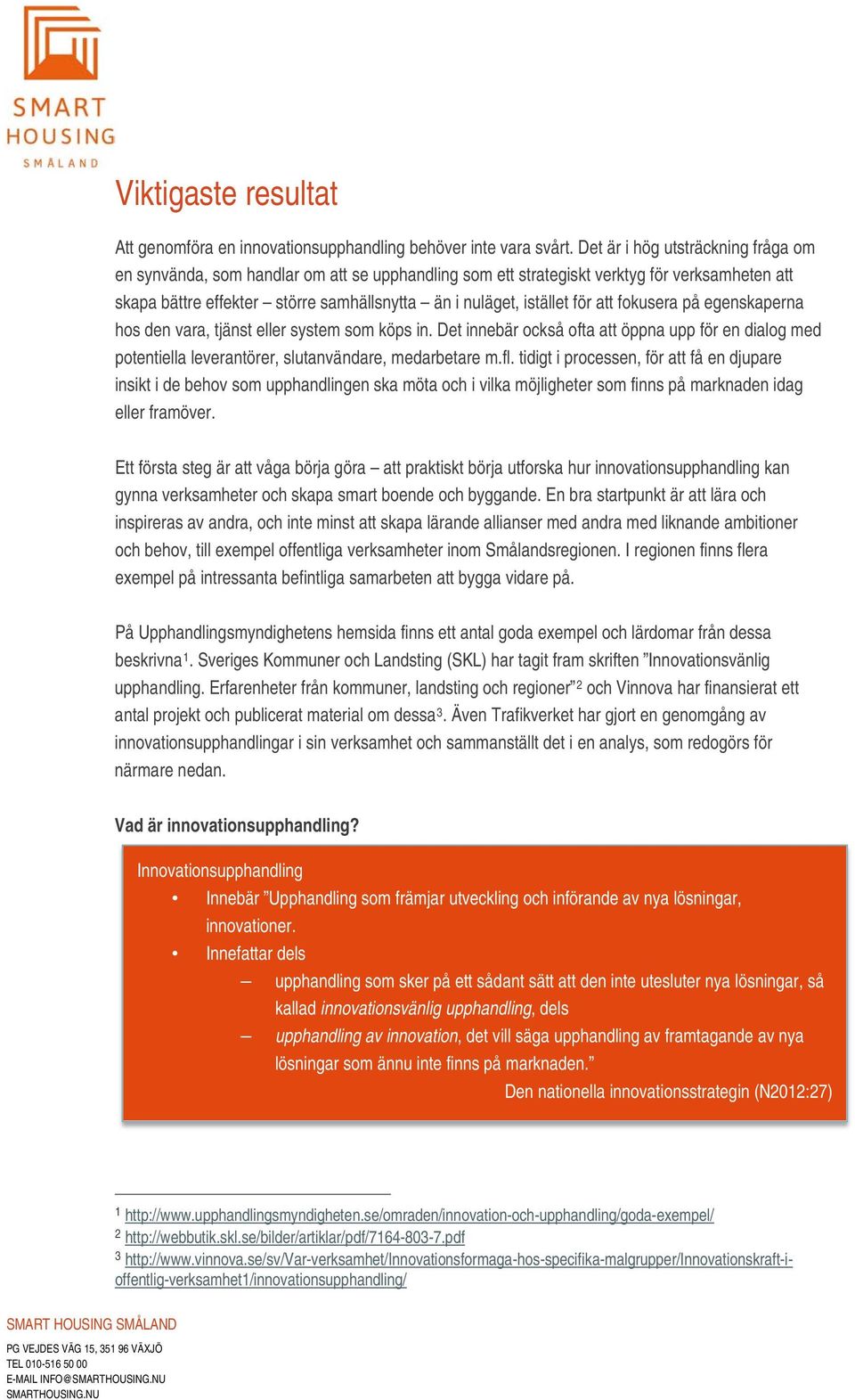 för att fokusera på egenskaperna hos den vara, tjänst eller system som köps in. Det innebär också ofta att öppna upp för en dialog med potentiella leverantörer, slutanvändare, medarbetare m.fl.