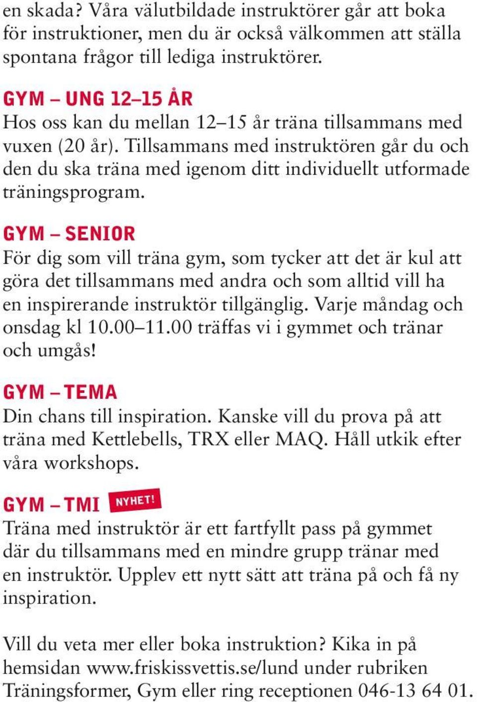 GYM SENIOR För dig som vill träna gym, som tycker att det är kul att göra det tillsammans med andra och som alltid vill ha en inspirerande instruktör tillgänglig. Varje måndag och onsdag kl 10.00 11.