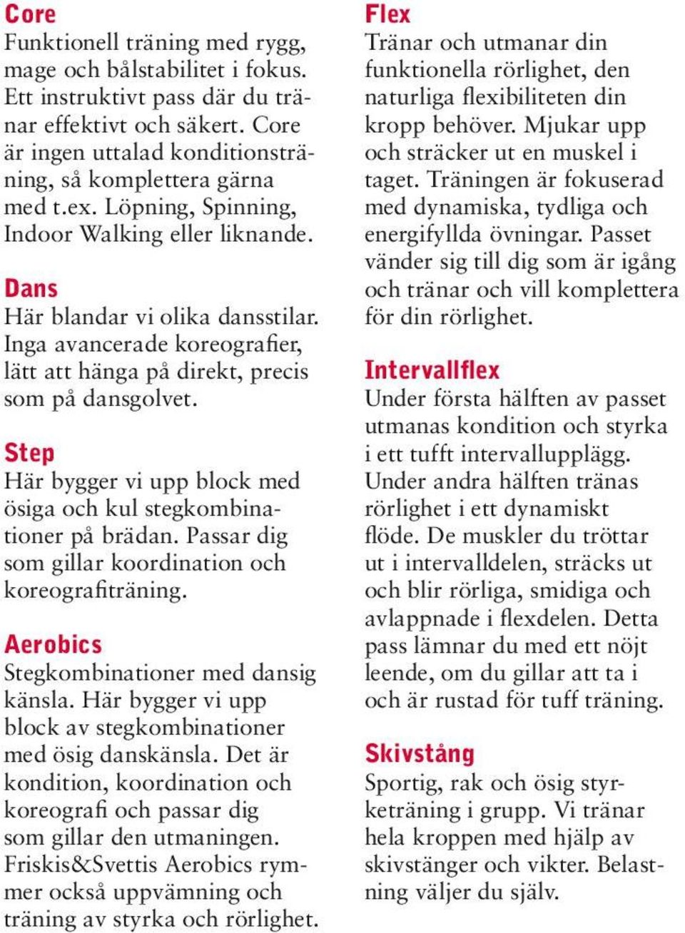 Step Här bygger vi upp block med ösiga och kul stegkombinationer på brädan. Passar dig som gillar koordination och koreografiträning. Aerobics Stegkombinationer med dansig känsla.