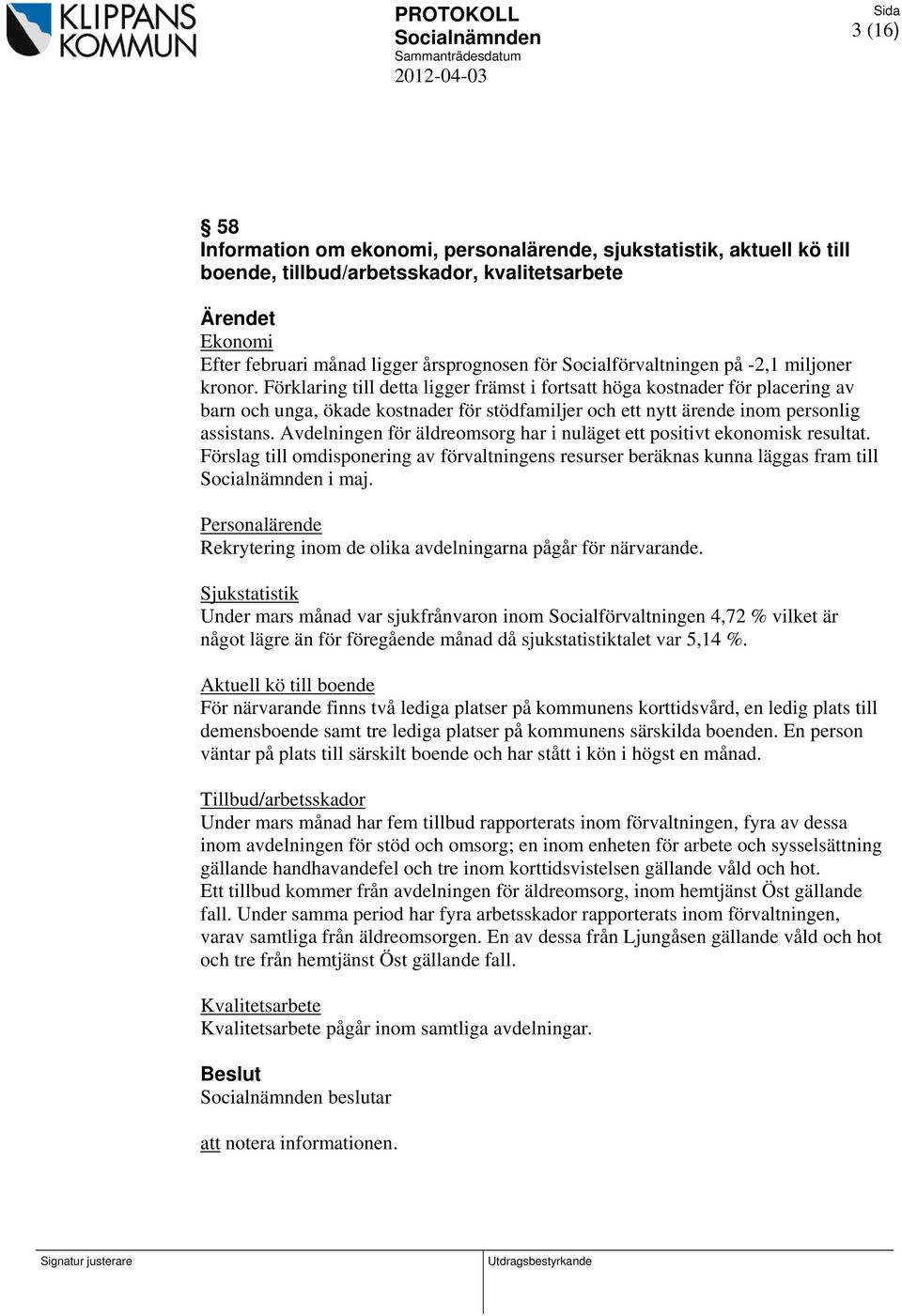 Avdelningen för äldreomsorg har i nuläget ett positivt ekonomisk resultat. Förslag till omdisponering av förvaltningens resurser beräknas kunna läggas fram till i maj.