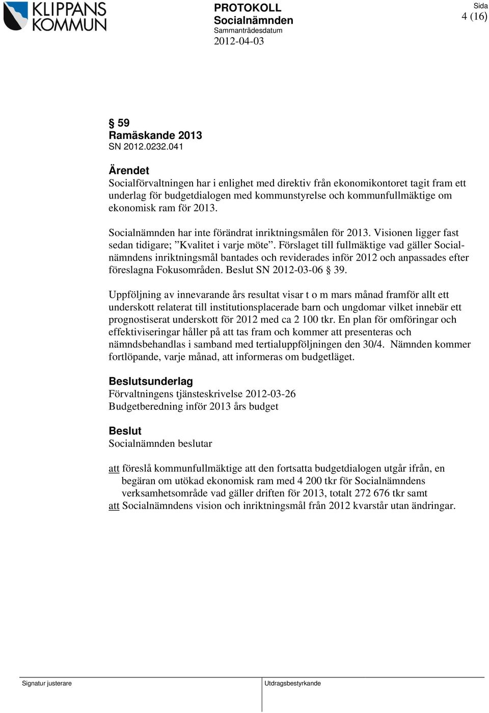 har inte förändrat inriktningsmålen för 2013. Visionen ligger fast sedan tidigare; Kvalitet i varje möte.