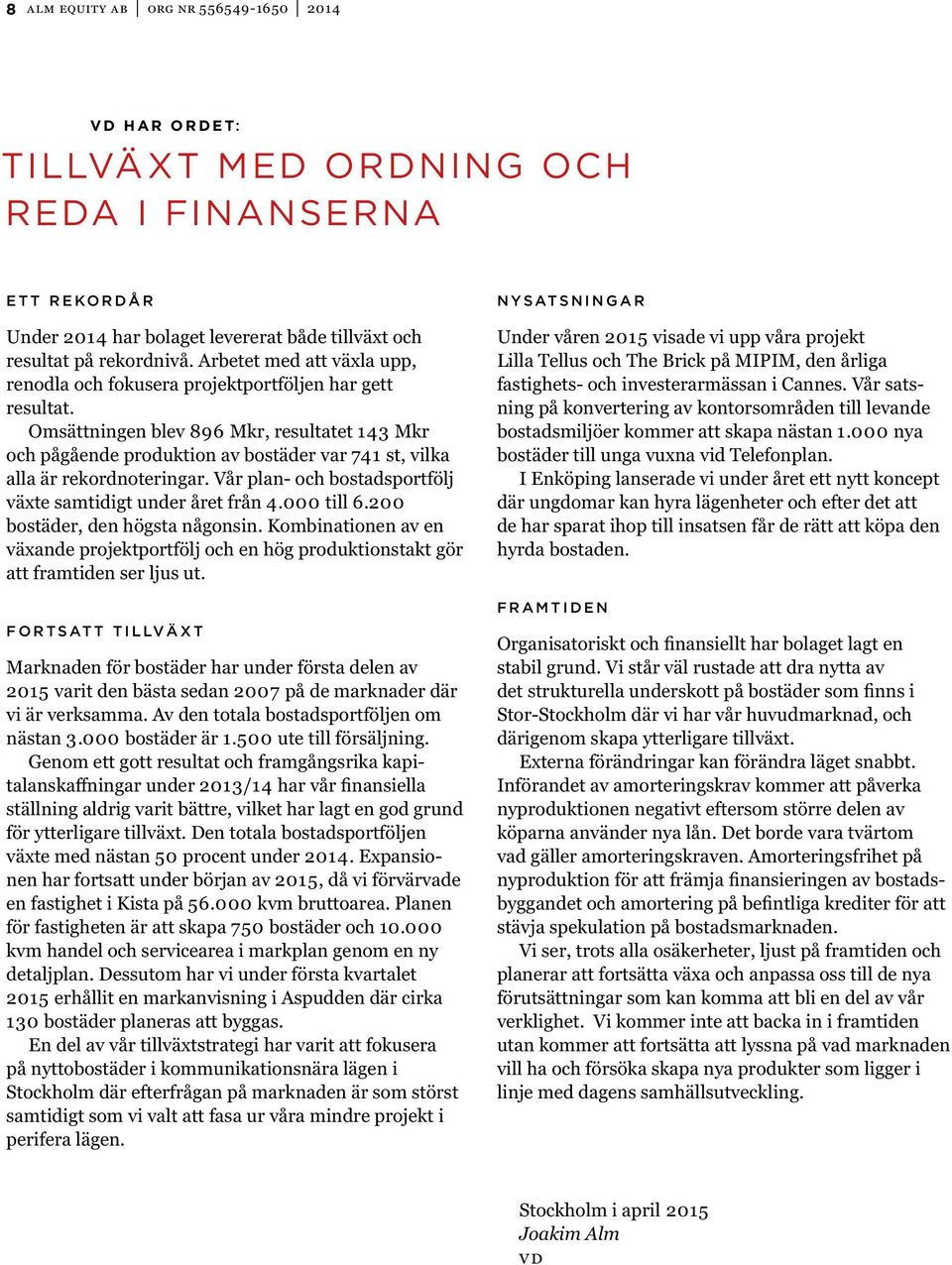 Omsättningen blev 896 Mkr, resultatet 143 Mkr och pågående produktion av bostäder var 741 st, vilka alla är rekordnoteringar. Vår plan- och bostadsportfölj växte samtidigt under året från 4.