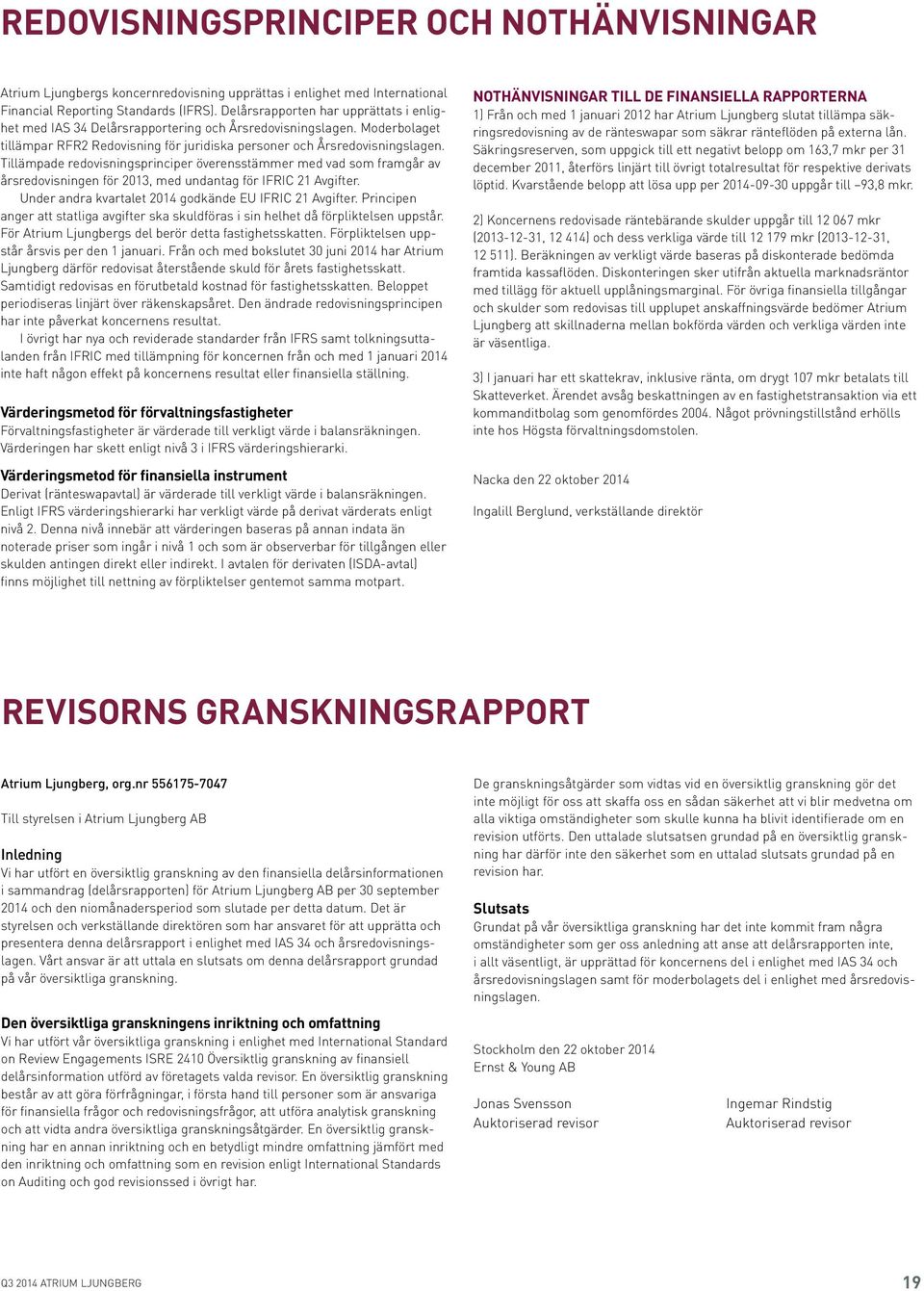 Tillämpade redovisningsprinciper överensstämmer med vad som framgår av årsredovisningen för 2013, med undantag för IFRIC 21 Avgifter. Under andra kvartalet 2014 godkände EU IFRIC 21 Avgifter.